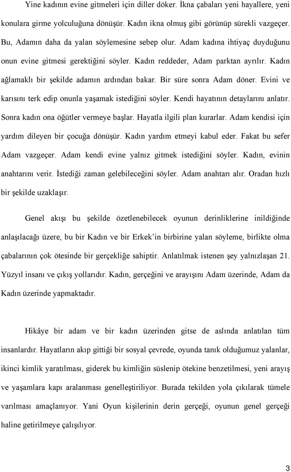 Kadın ağlamaklı bir şekilde adamın ardından bakar. Bir süre sonra Adam döner. Evini ve karısını terk edip onunla yaşamak istediğini söyler. Kendi hayatının detaylarını anlatır.