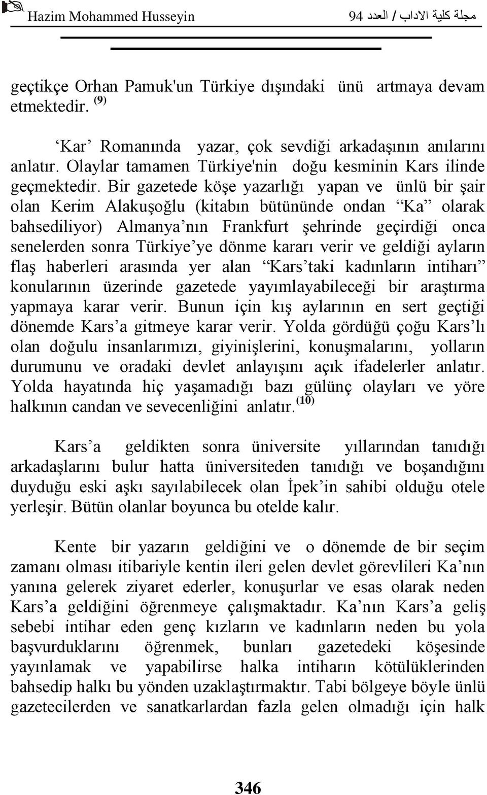 Bir gazetede köşe yazarlığı yapan ve ünlü bir şair olan Kerim Alakuşoğlu (kitabın bütününde ondan Ka olarak bahsediliyor) Almanya nın Frankfurt şehrinde geçirdiği onca senelerden sonra Türkiye ye