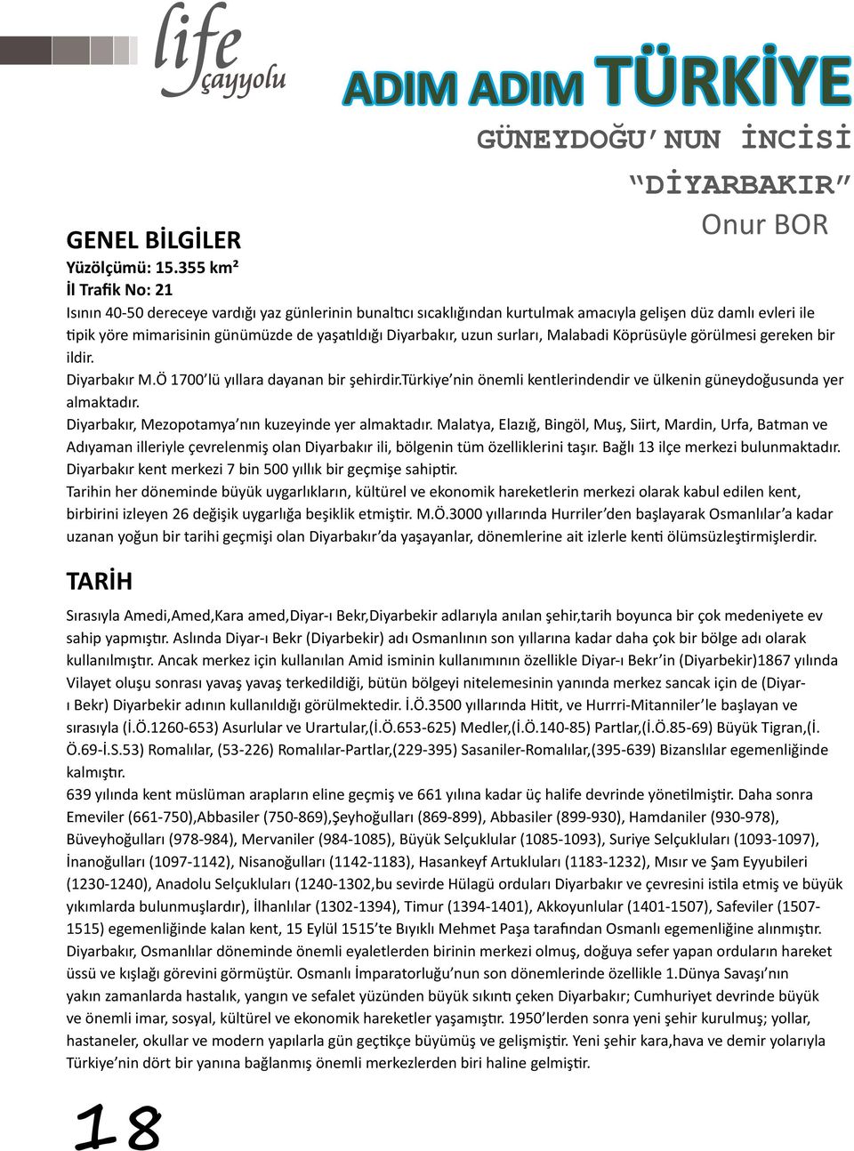 Diyarbakır, uzun surları, Malabadi Köprüsüyle görülmesi gereken bir ildir. Diyarbakır M.Ö 1700 lü yıllara dayanan bir şehirdir.