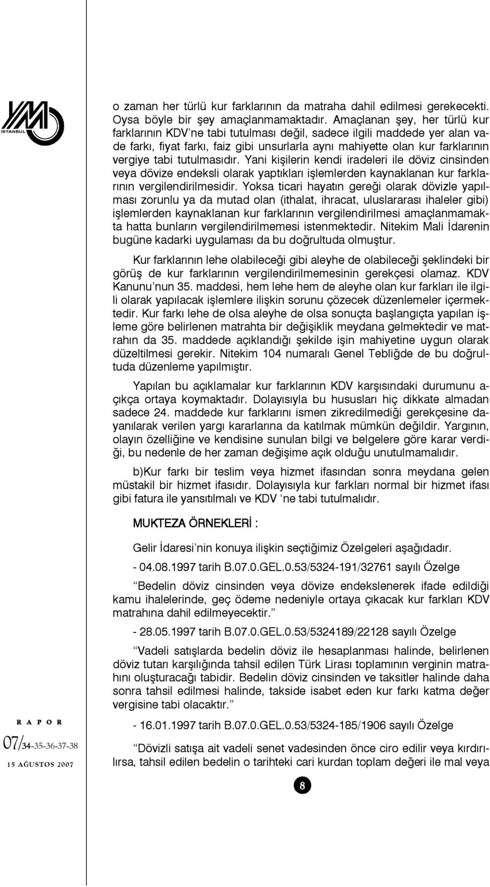 tutulmasıdır. Yani kişilerin kendi iradeleri ile döviz cinsinden veya dövize endeksli olarak yaptıkları işlemlerden kaynaklanan kur farklarının vergilendirilmesidir.