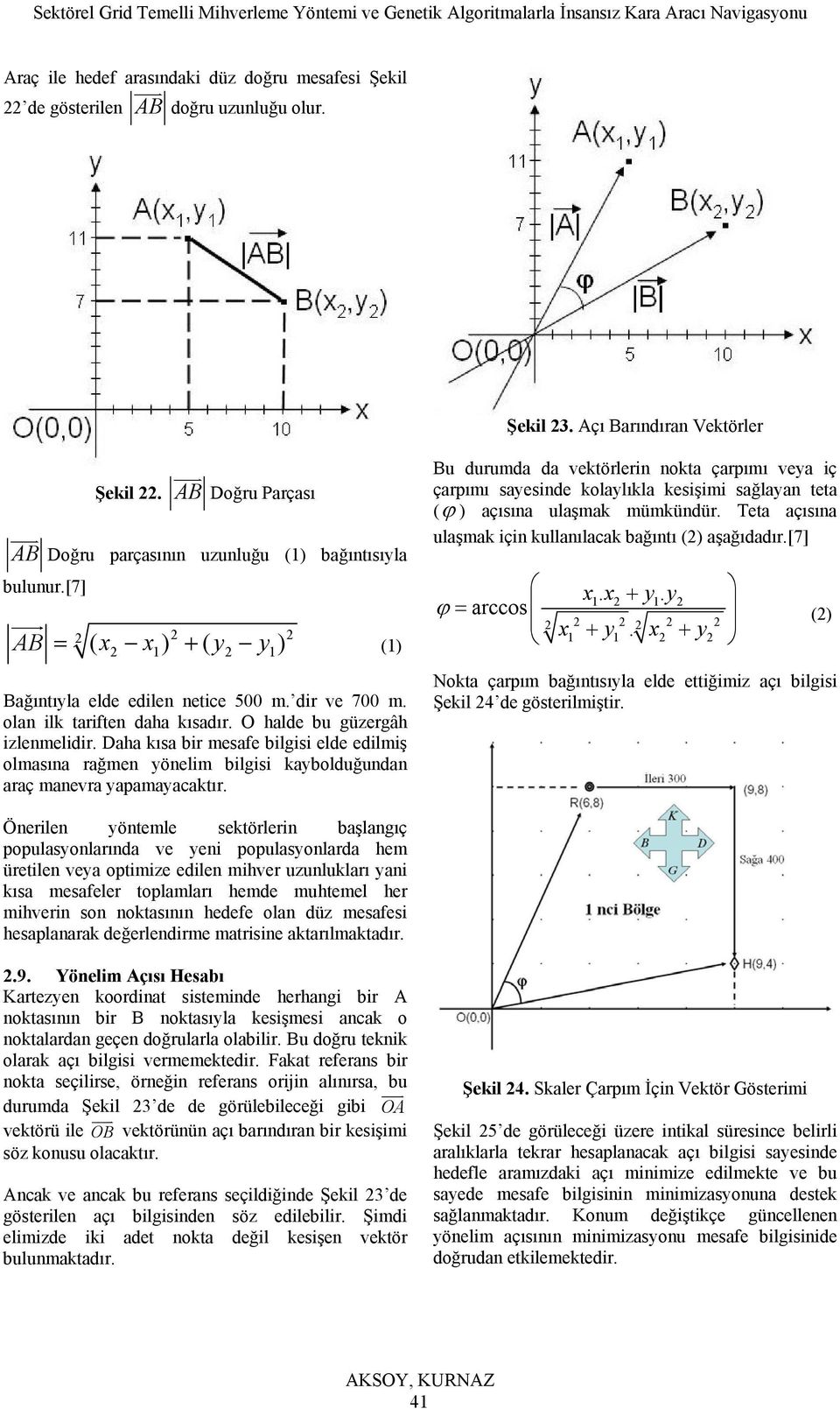 olan ilk tariften daha kısadır. O halde bu güzergâh izlenmelidir. Daha kısa bir mesafe bilgisi elde edilmiş olmasına rağmen yönelim bilgisi kaybolduğundan araç manevra yapamayacaktır.