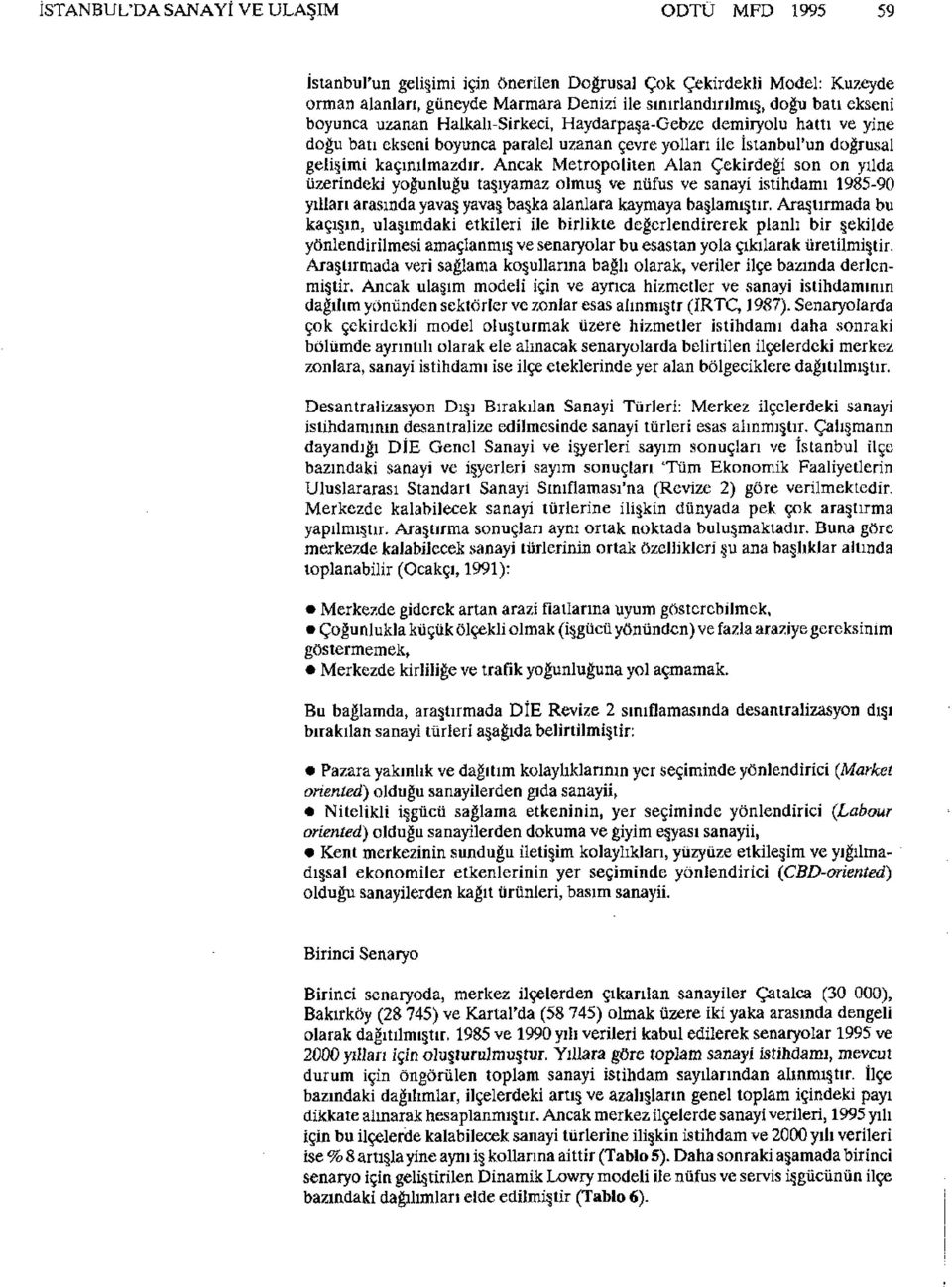 Ancak Metropoliten Alan Çekirdeği son on yılda üzerindeki yoğunluğu taşıyamaz olmuş ve nüfus ve sanayi istihdamı 1985-90 yılları arasında yavaş yavaş başka alanlara kaymaya başlamıştır.