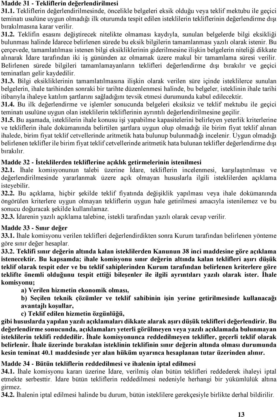 1. Tekliflerin değerlendirilmesinde, öncelikle belgeleri eksik olduğu veya teklif mektubu ile geçici teminatı usulüne uygun olmadığı ilk oturumda tespit edilen isteklilerin tekliflerinin