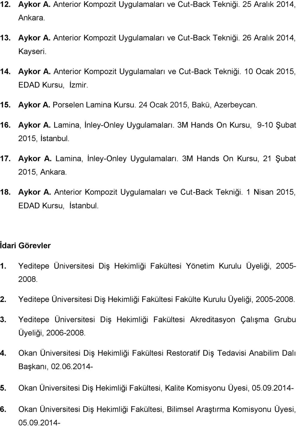 18. Aykor A. Anterior Kompozit Uygulamaları ve Cut-Back Tekniği. 1 Nisan 2015, EDAD Kursu, İdari Görevler 1. Yeditepe Üniversitesi Diş Hekimliği Fakültesi Yönetim Kurulu Üyeliği, 2005-2008. 2. Yeditepe Üniversitesi Diş Hekimliği Fakültesi Fakülte Kurulu Üyeliği, 2005-2008.