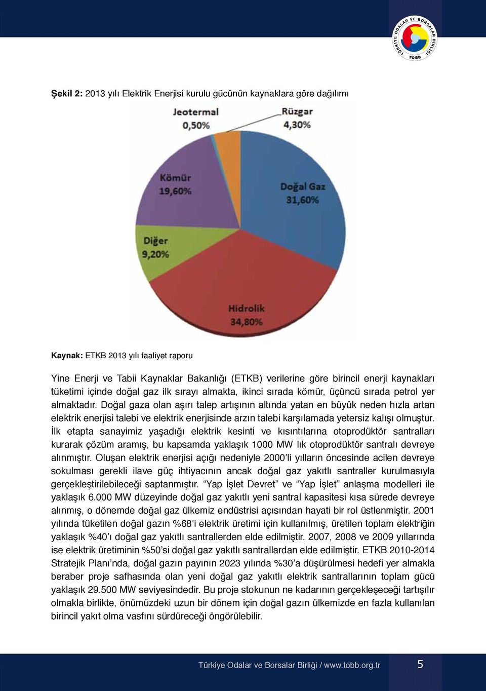 Doğal gaza olan aşırı talep artışının altında yatan en büyük neden hızla artan elektrik enerjisi talebi ve elektrik enerjisinde arzın talebi karşılamada yetersiz kalışı olmuştur.