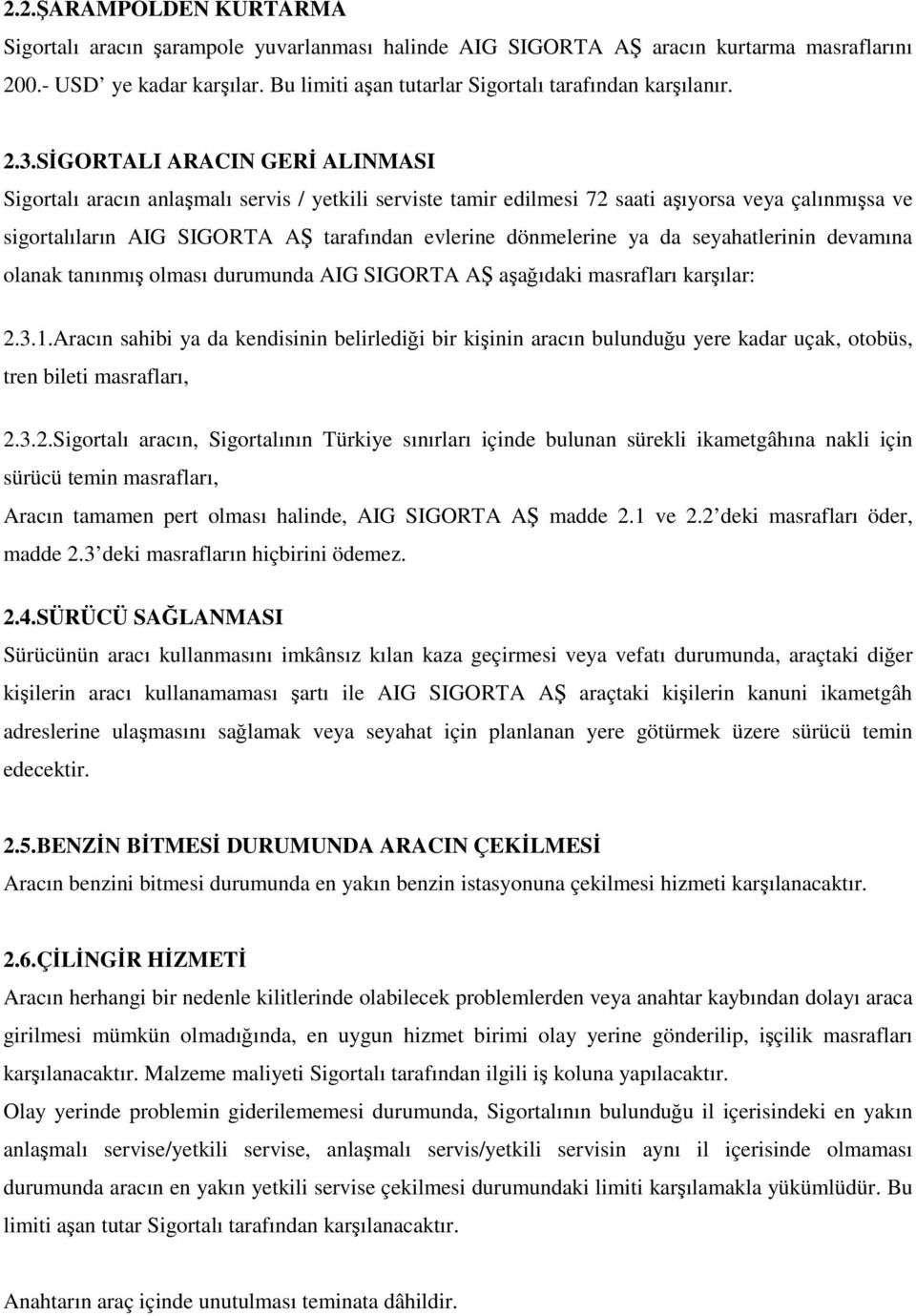 SİGORTALI ARACIN GERİ ALINMASI Sigortalı aracın anlaşmalı servis / yetkili serviste tamir edilmesi 72 saati aşıyorsa veya çalınmışsa ve sigortalıların AIG SIGORTA AŞ tarafından evlerine dönmelerine