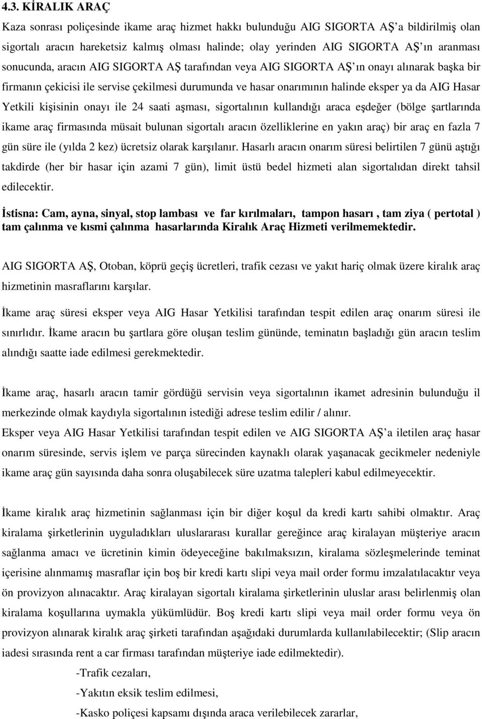 Hasar Yetkili kişisinin onayı ile 24 saati aşması, sigortalının kullandığı araca eşdeğer (bölge şartlarında ikame araç firmasında müsait bulunan sigortalı aracın özelliklerine en yakın araç) bir araç