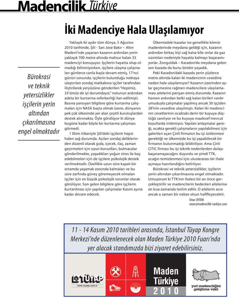 İşçilerin hayatta olup olmadığı bilinmiyorken, işçilere ulaşma çalışmaları günlerce canla başla devam etmiş, 17 nci günün sonunda, işçilerin bulunduğu noktaya ulaştırılan sondaj matkabına işçiler