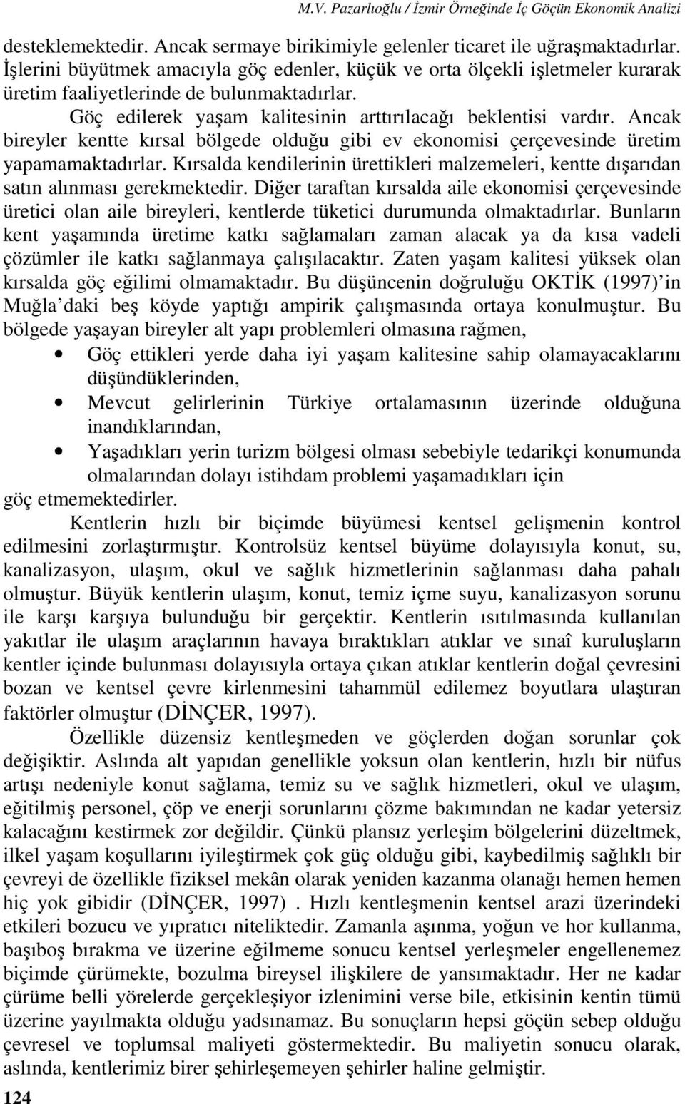 Ancak bireyler kentte kırsal bölgede olduğu gibi ev ekonomisi çerçevesinde üretim yapamamaktadırlar. Kırsalda kendilerinin ürettikleri malzemeleri, kentte dışarıdan satın alınması gerekmektedir.