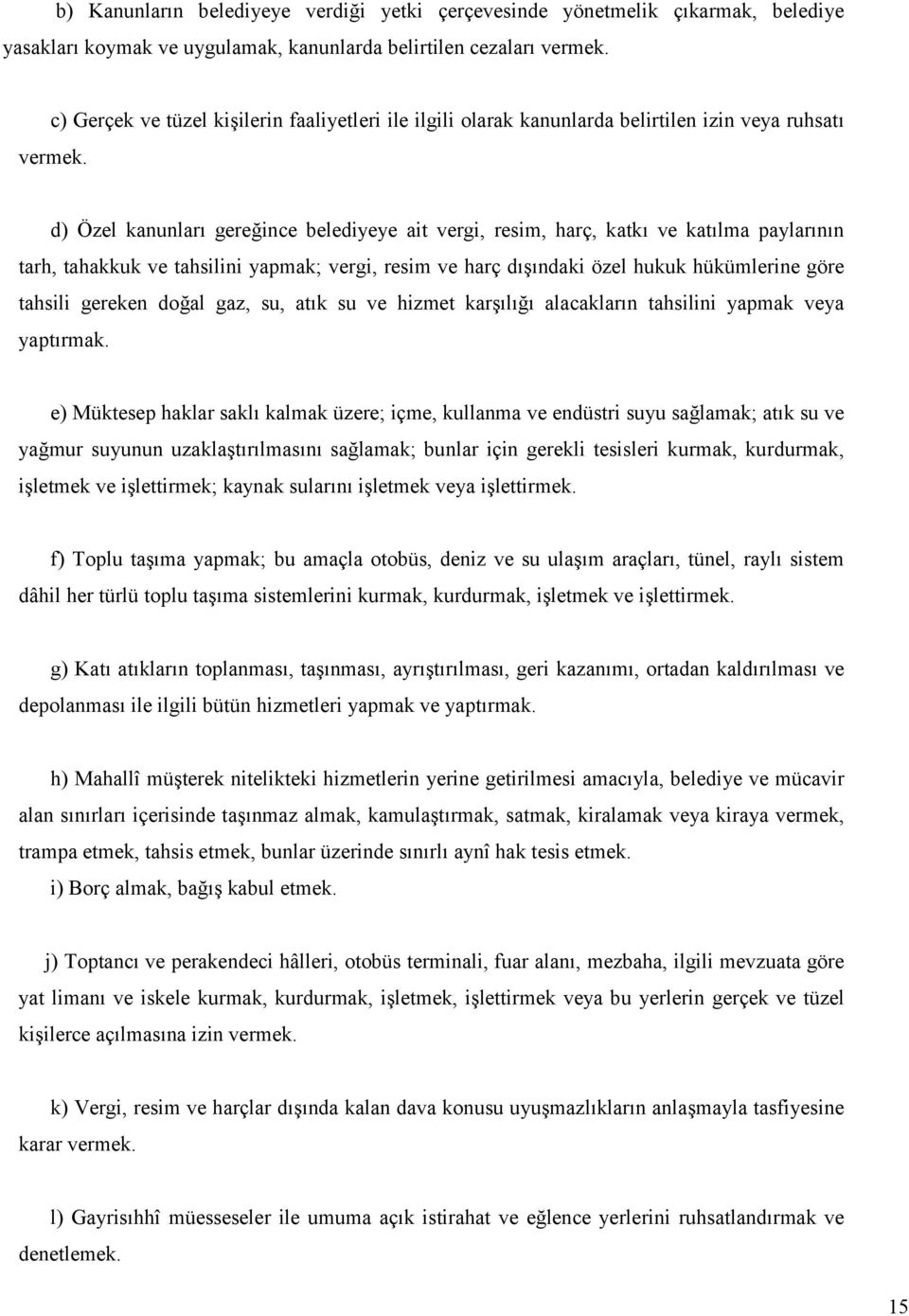 d) Özel kanunları gereğince belediyeye ait vergi, resim, harç, katkı ve katılma paylarının tarh, tahakkuk ve tahsilini yapmak; vergi, resim ve harç dışındaki özel hukuk hükümlerine göre tahsili