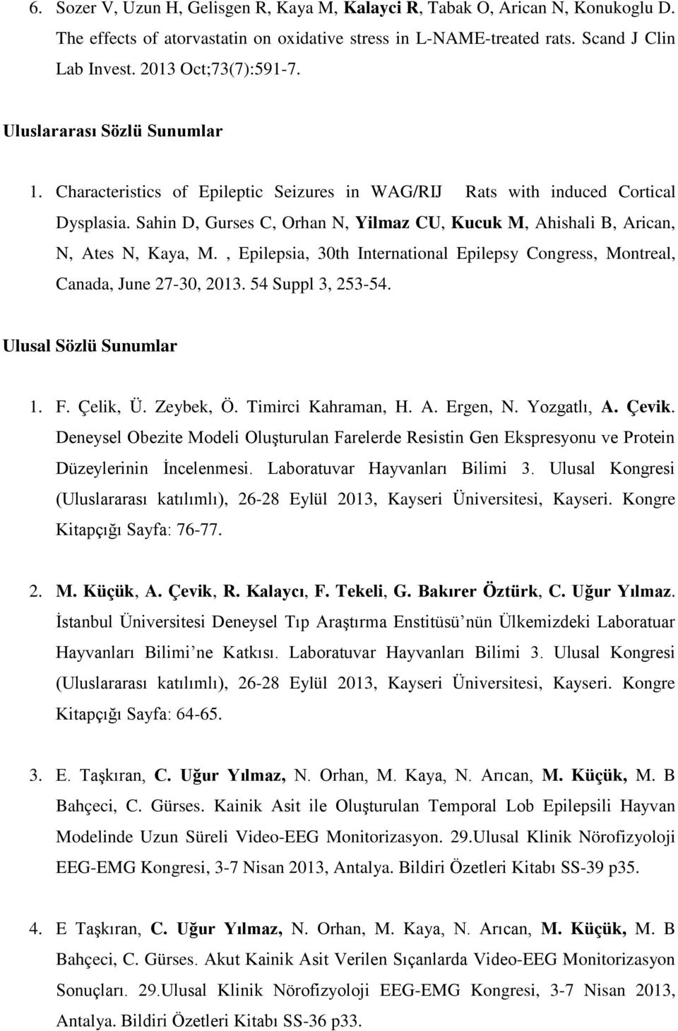 Sahin D, Gurses C, Orhan N, Yilmaz CU, Kucuk M, Ahishali B, Arican, N, Ates N, Kaya, M., Epilepsia, 30th International Epilepsy Congress, Montreal, Canada, June 27-30, 2013. 54 Suppl 3, 253-54.