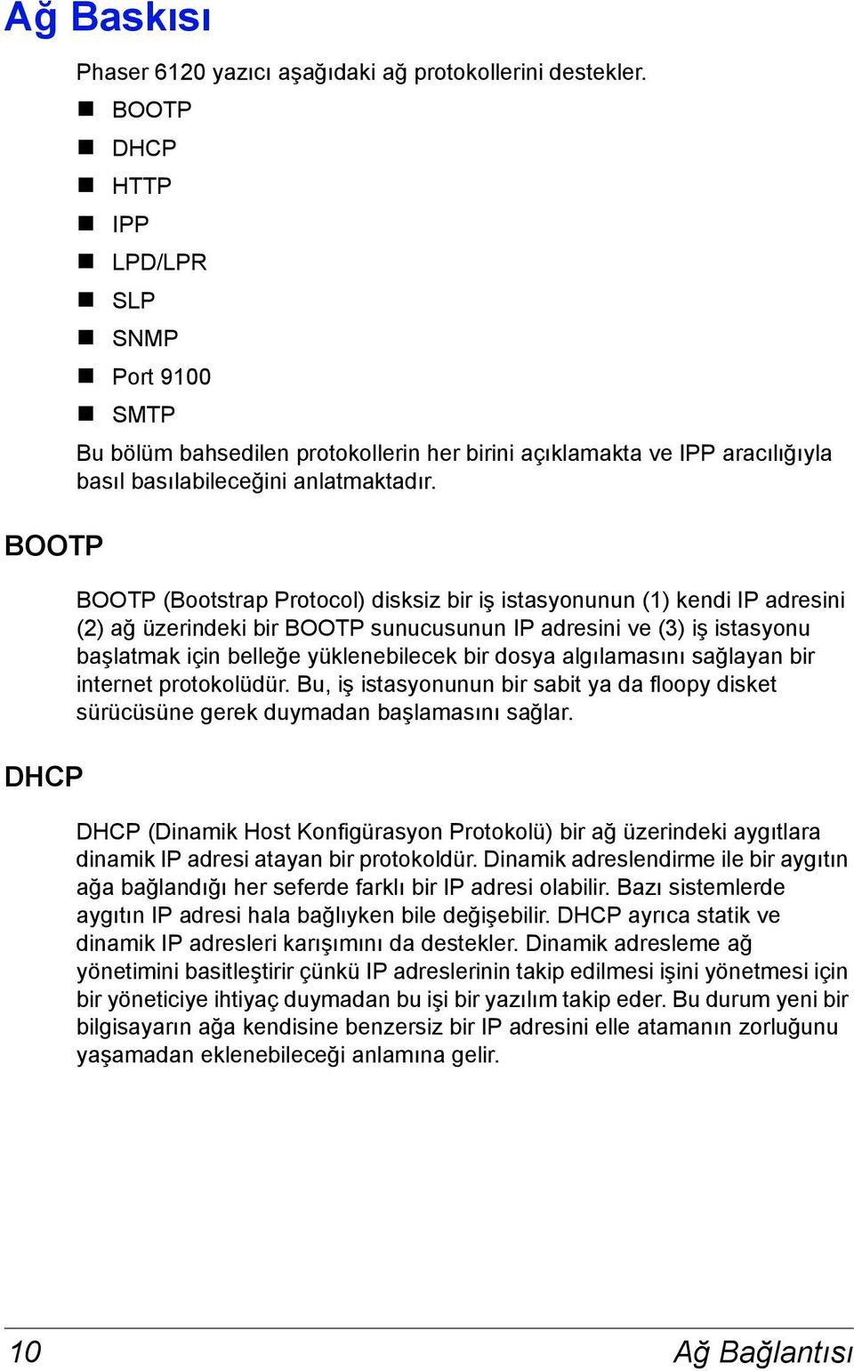 BOOTP (Bootstrap Protocol) disksiz bir iş istasyonunun (1) kendi IP adresini (2) ağ üzerindeki bir BOOTP sunucusunun IP adresini ve (3) iş istasyonu başlatmak için belleğe yüklenebilecek bir dosya