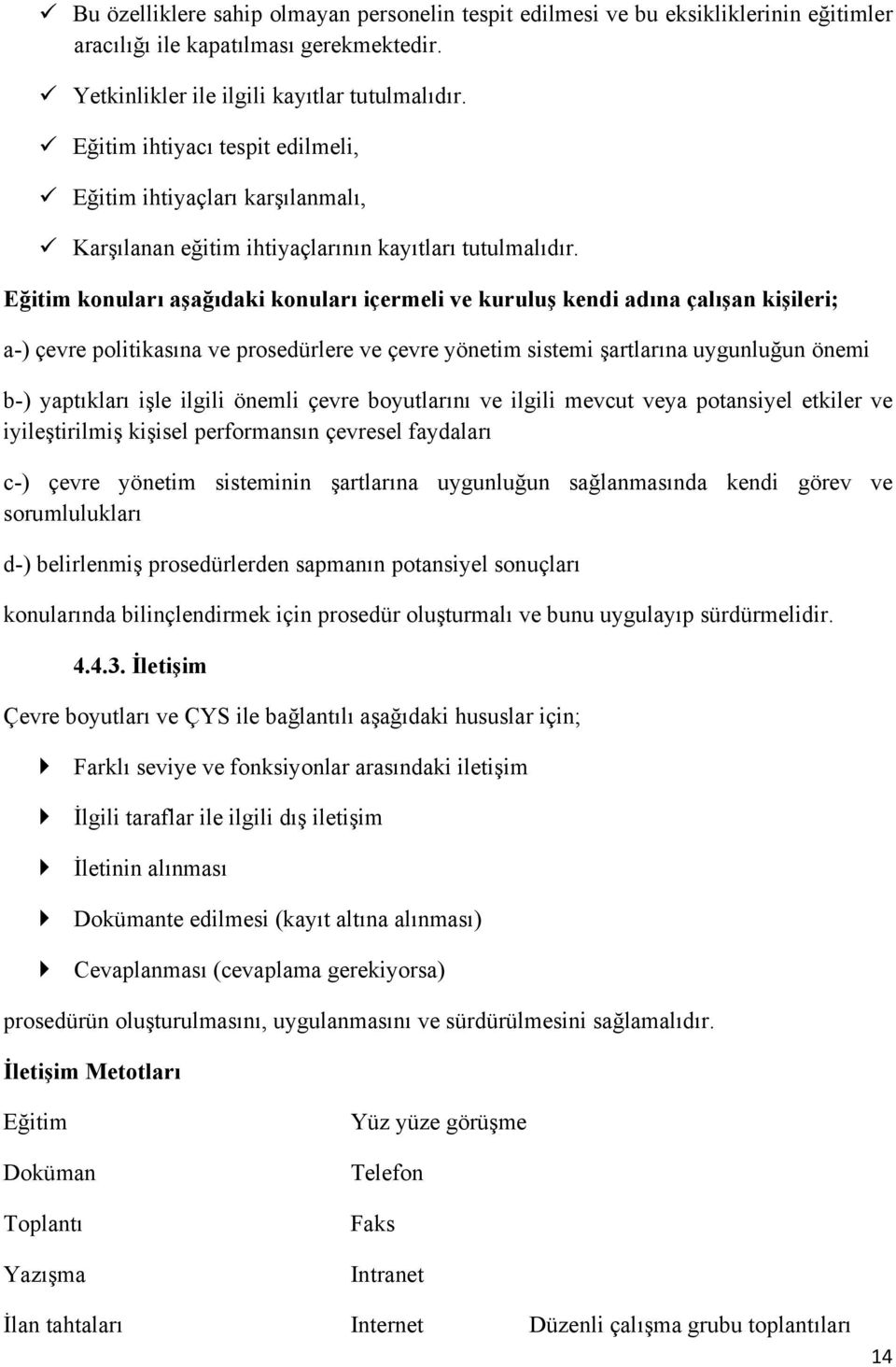 Eğitim konuları aşağıdaki konuları içermeli ve kuruluş kendi adına çalışan kişileri; a-) çevre politikasına ve prosedürlere ve çevre yönetim sistemi şartlarına uygunluğun önemi b-) yaptıkları işle