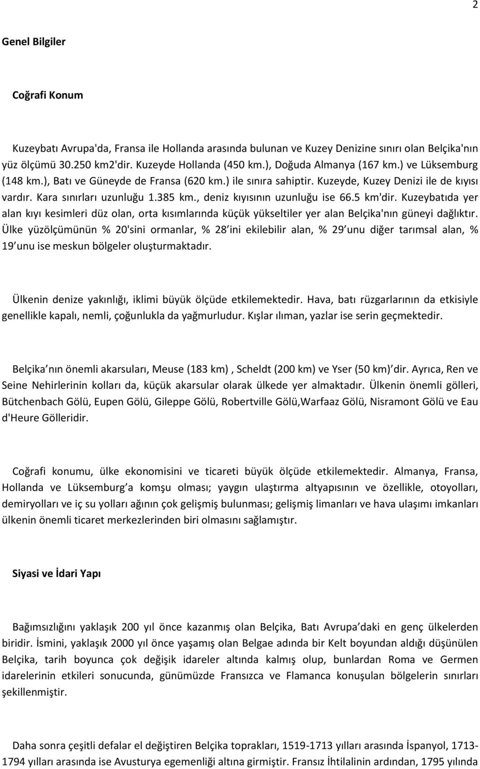 , deniz kıyısının uzunluğu ise 66.5 km'dir. Kuzeybatıda yer alan kıyı kesimleri düz olan, orta kısımlarında küçük yükseltiler yer alan Belçika'nın güneyi dağlıktır.