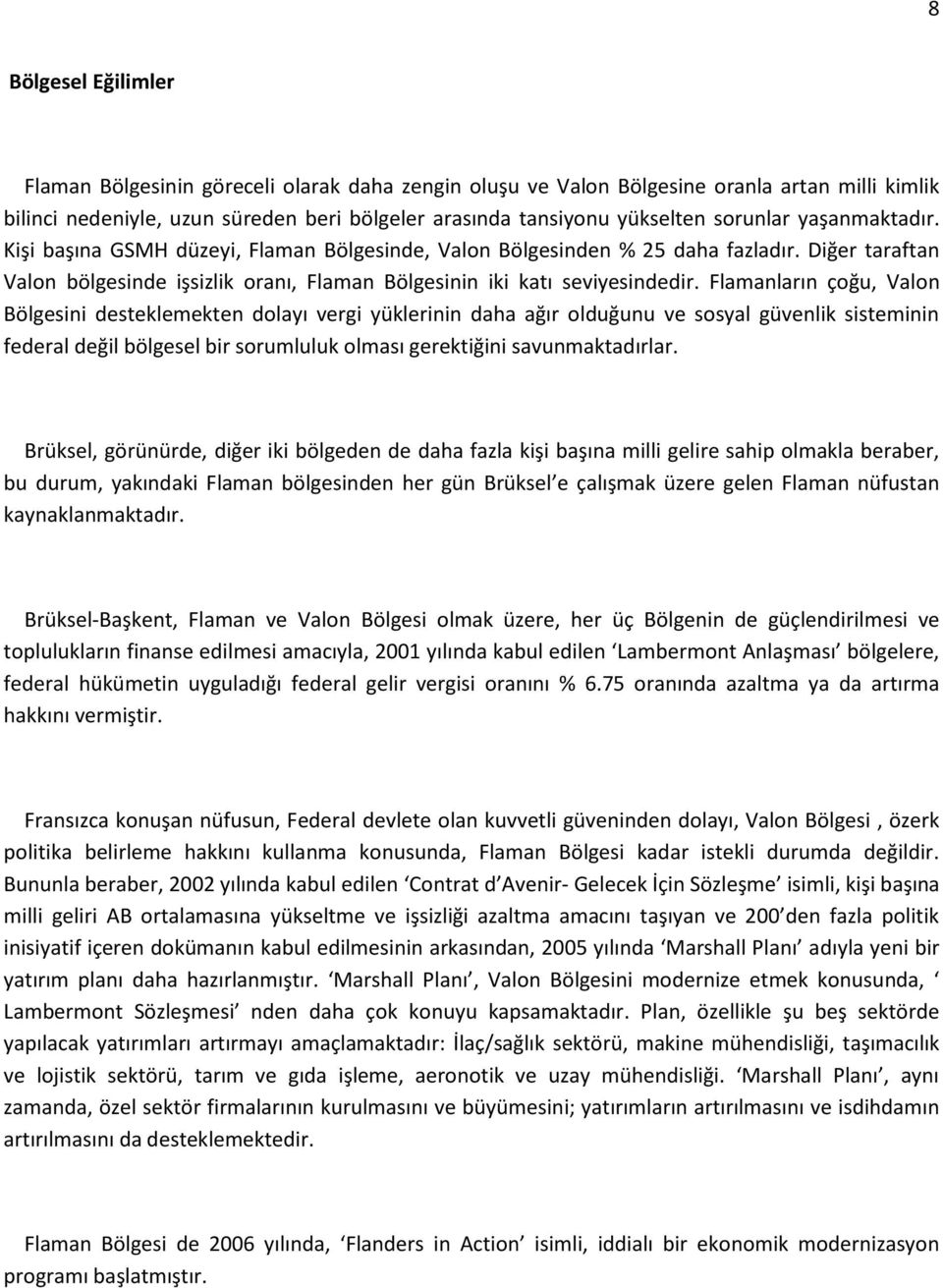 Flamanların çoğu, Valon Bölgesini desteklemekten dolayı vergi yüklerinin daha ağır olduğunu ve sosyal güvenlik sisteminin federal değil bölgesel bir sorumluluk olması gerektiğini savunmaktadırlar.