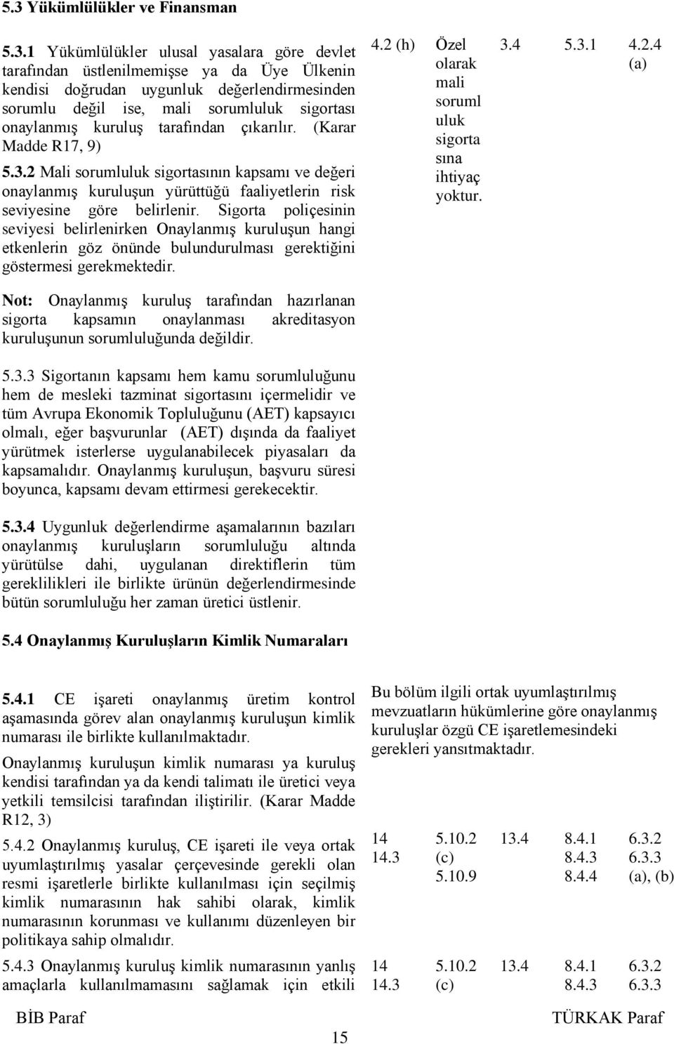 2 Mali sorumluluk sigortasının kapsamı ve değeri onaylanmış kuruluşun yürüttüğü faaliyetlerin risk seviyesine göre belirlenir.