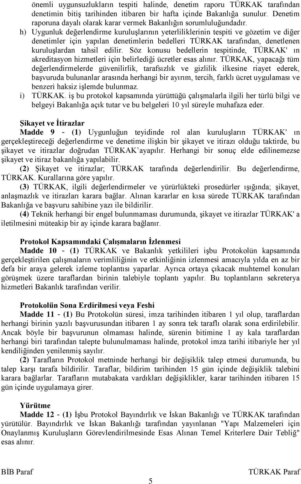 h) Uygunluk değerlendirme kuruluşlarının yeterliliklerinin tespiti ve gözetim ve diğer denetimler için yapılan denetimlerin bedelleri TÜRKAK tarafından, denetlenen kuruluşlardan tahsil edilir.