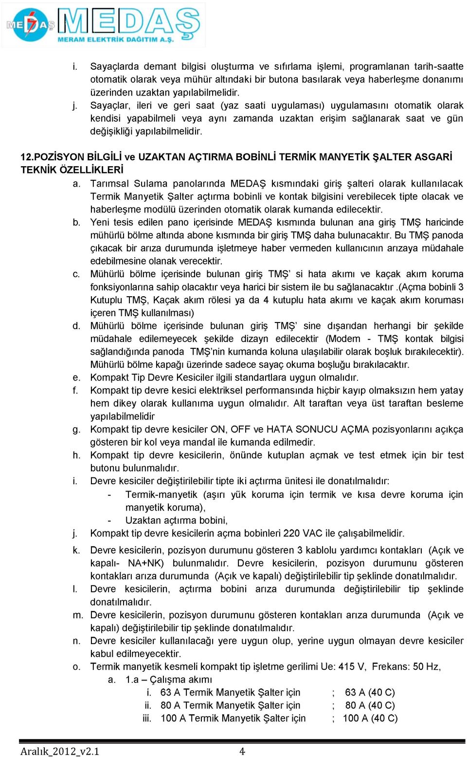 Sayaçlar, ileri ve geri saat (yaz saati uygulaması) uygulamasını otomatik olarak kendisi yapabilmeli veya aynı zamanda uzaktan erişim sağlanarak saat ve gün değişikliği yapılabilmelidir. 12.