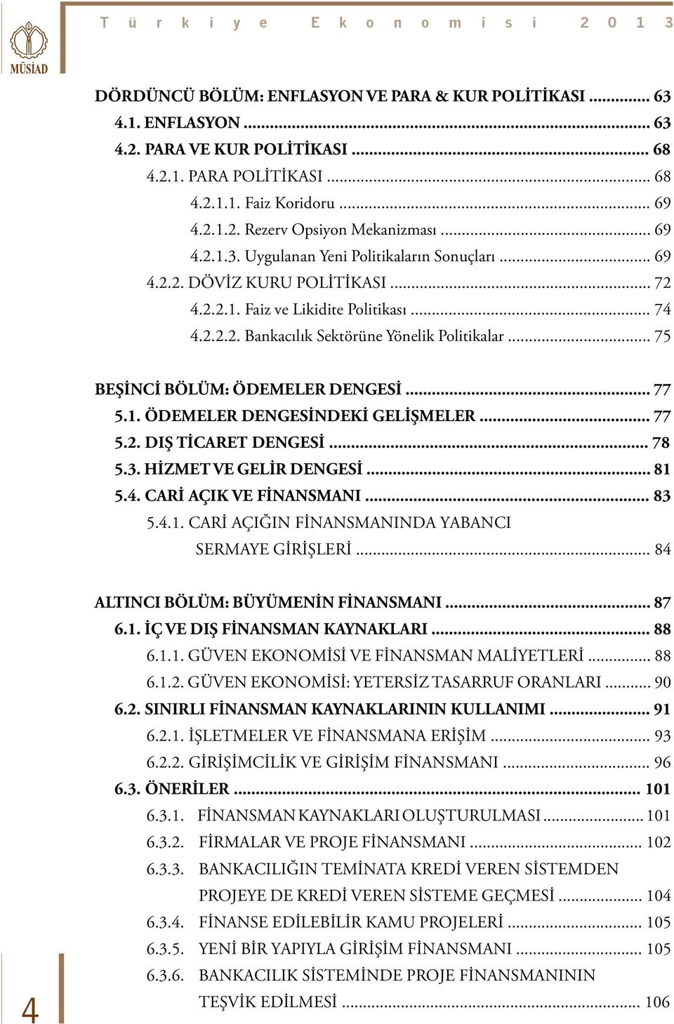 .. 75 BEŞİNCİ BÖLÜM: ÖDEMELER DENGESİ... 77 5.1. ÖDEMELER DENGESİNDEKİ GELİŞMELER... 77 5.2. DIŞ TİCARET DENGESİ... 78 5.3. HİZMET VE GELİR DENGESİ... 81 5.4. CARİ AÇIK VE FİNANSMANI... 83 5.4.1. CARİ AÇIĞIN FİNANSMANINDA YABANCI SERMAYE GİRİŞLERİ.