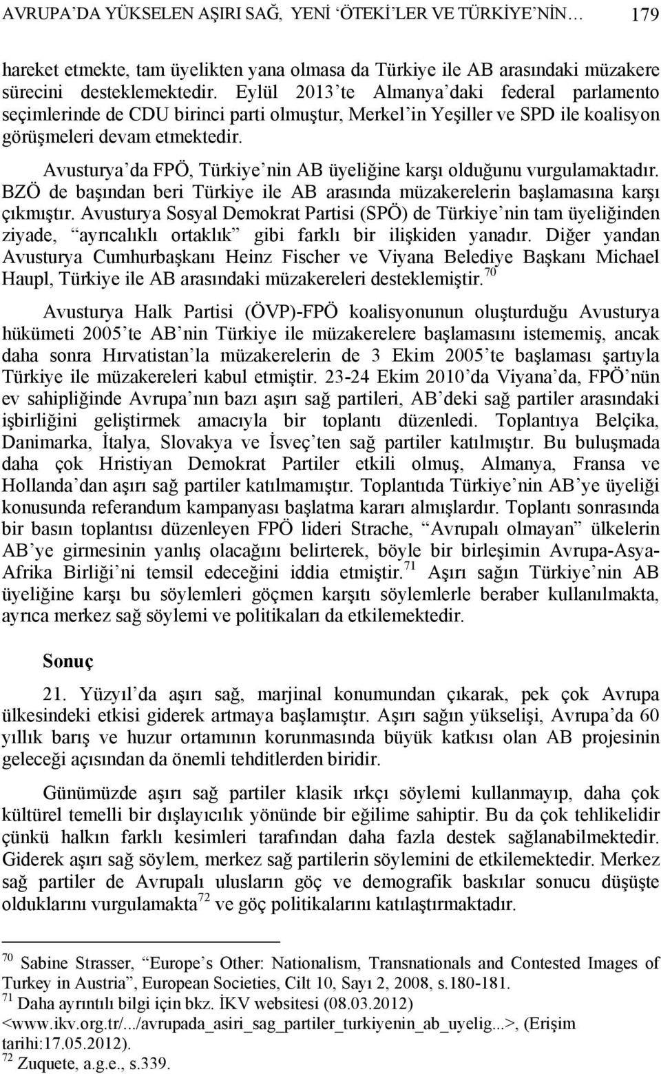 Avusturya da FPÖ, Türkiye nin AB üyeliğine karşı olduğunu vurgulamaktadır. BZÖ de başından beri Türkiye ile AB arasında müzakerelerin başlamasına karşı çıkmıştır.