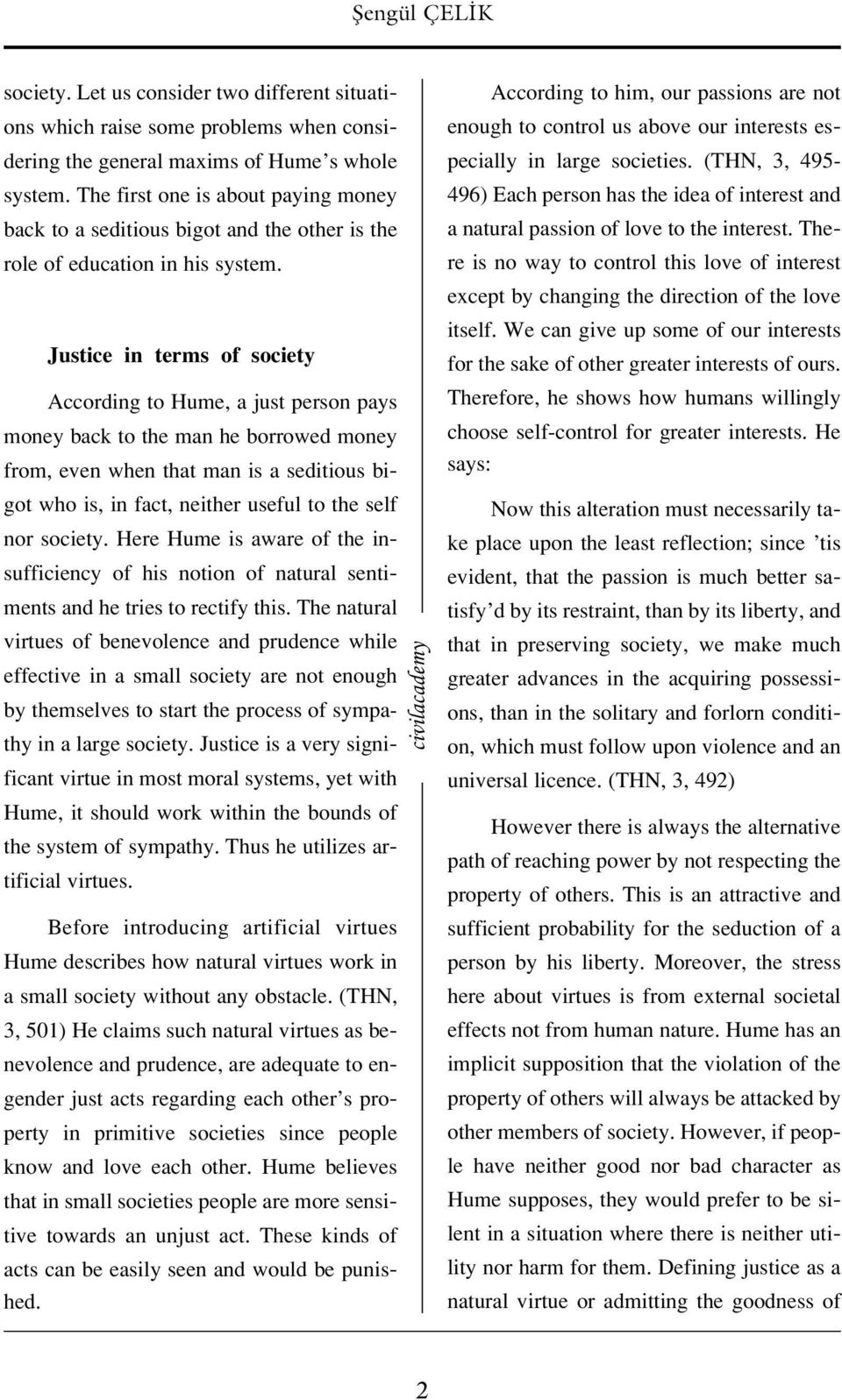 Justice in terms of society According to Hume, a just person pays money back to the man he borrowed money from, even when that man is a seditious bigot who is, in fact, neither useful to the self nor