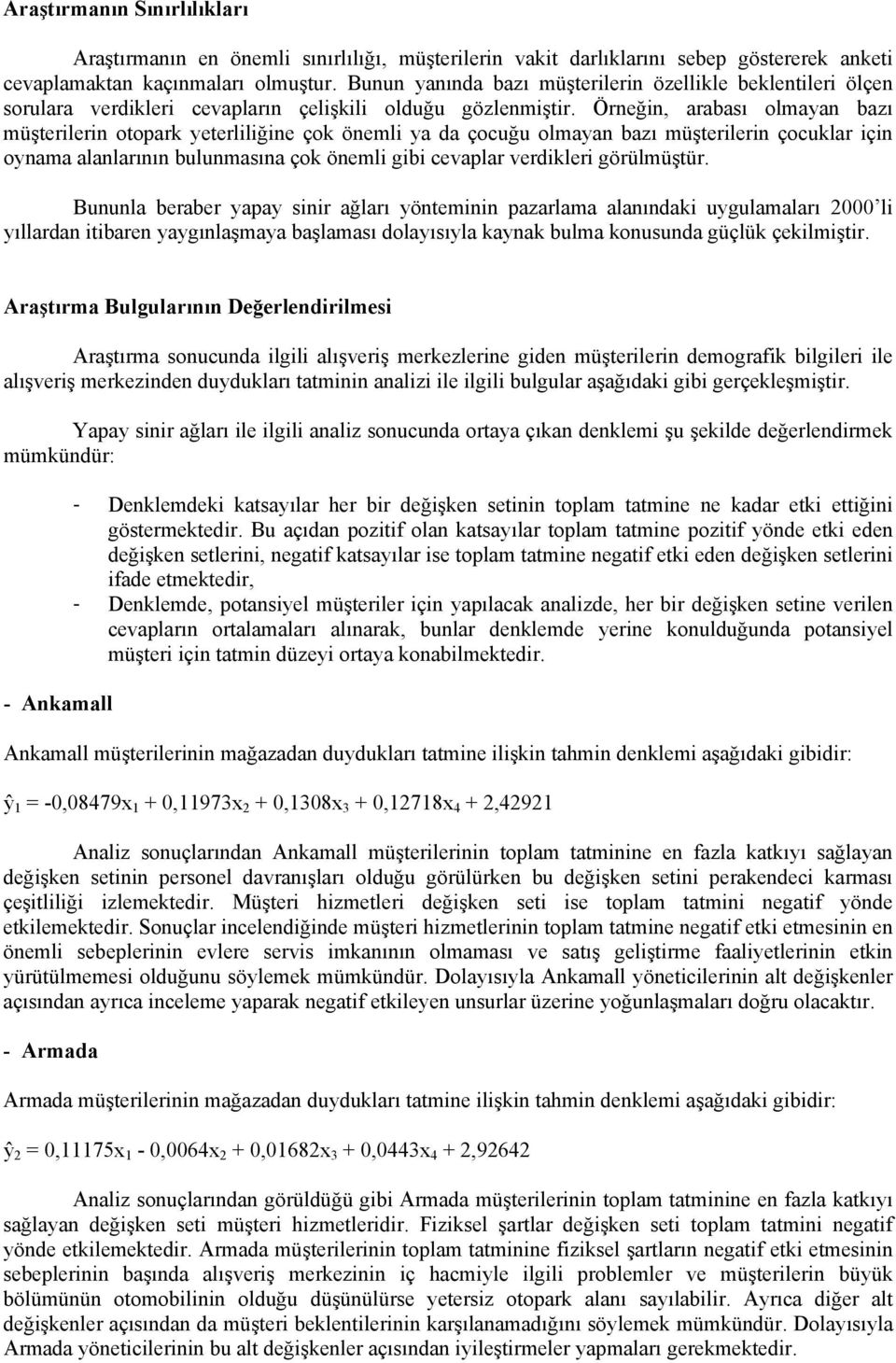 Örneğn, arabası olmayan bazı müşterlern otopark yeterllğne çok öneml ya da çocuğu olmayan bazı müşterlern çocuklar çn oynama alanlarının bulunmasına çok öneml gb cevaplar verdkler görülmüştür.