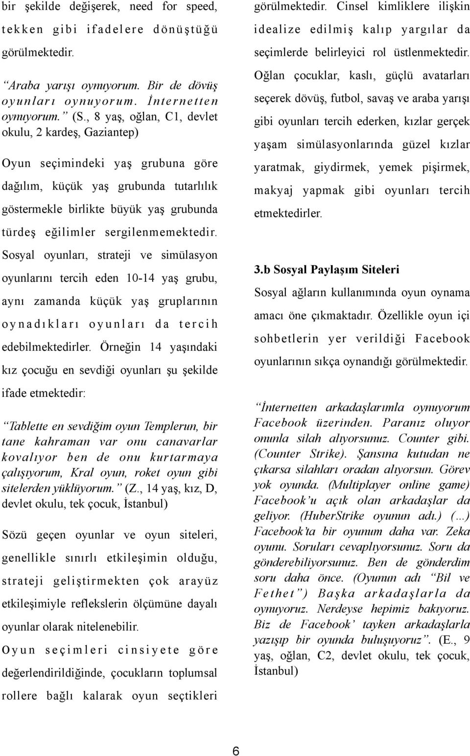 , 8 yaş, oğlan, C1, devlet okulu, 2 kardeş, Gaziantep) Oyun seçimindeki yaş grubuna göre dağılım, küçük yaş grubunda tutarlılık göstermekle birlikte büyük yaş grubunda türdeş eğilimler