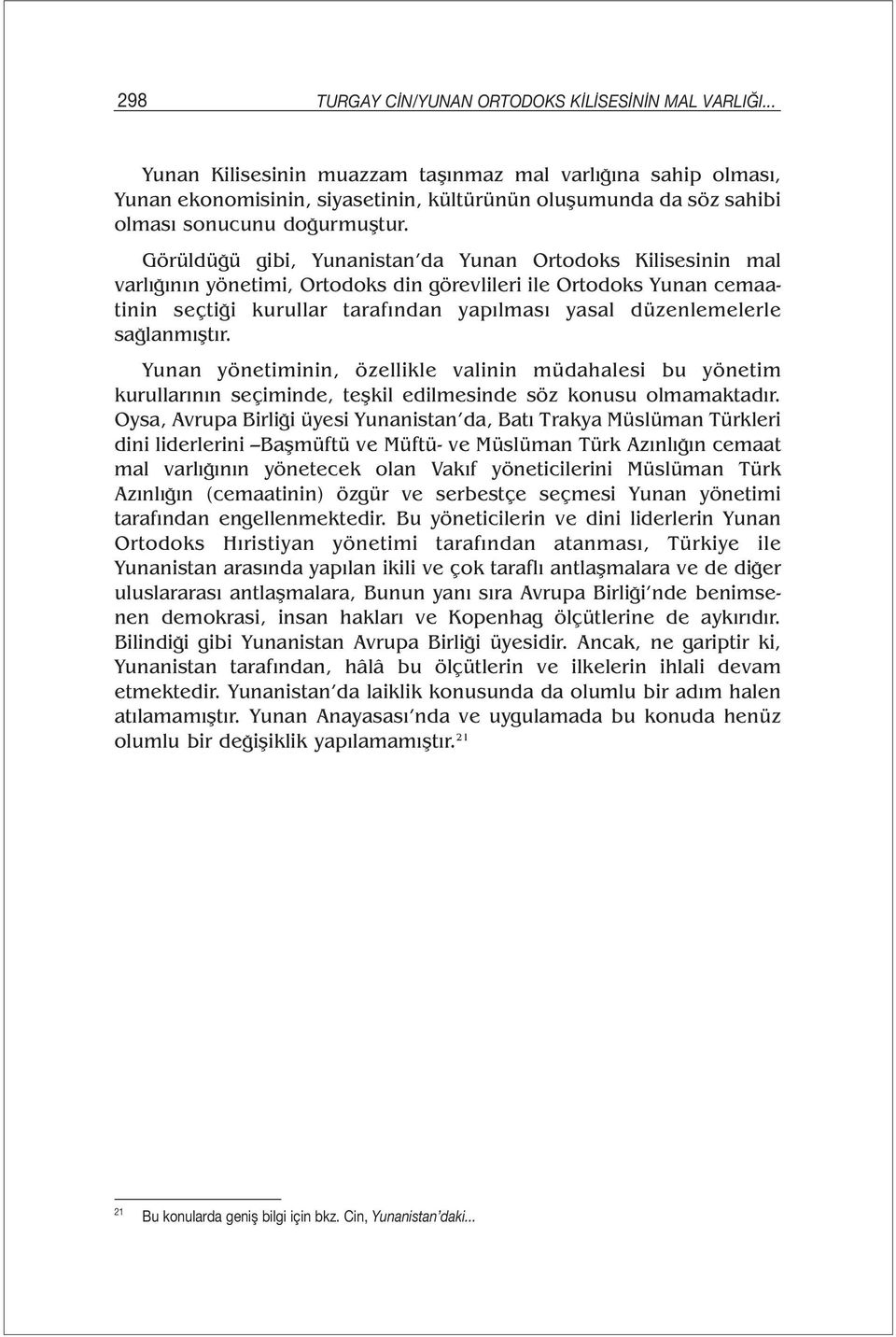 Görüldüğü gibi, Yunanistan da Yunan Ortodoks Kilisesinin mal varlığının yönetimi, Ortodoks din görevlileri ile Ortodoks Yunan cemaatinin seçtiği kurullar tarafından yapılması yasal düzenlemelerle