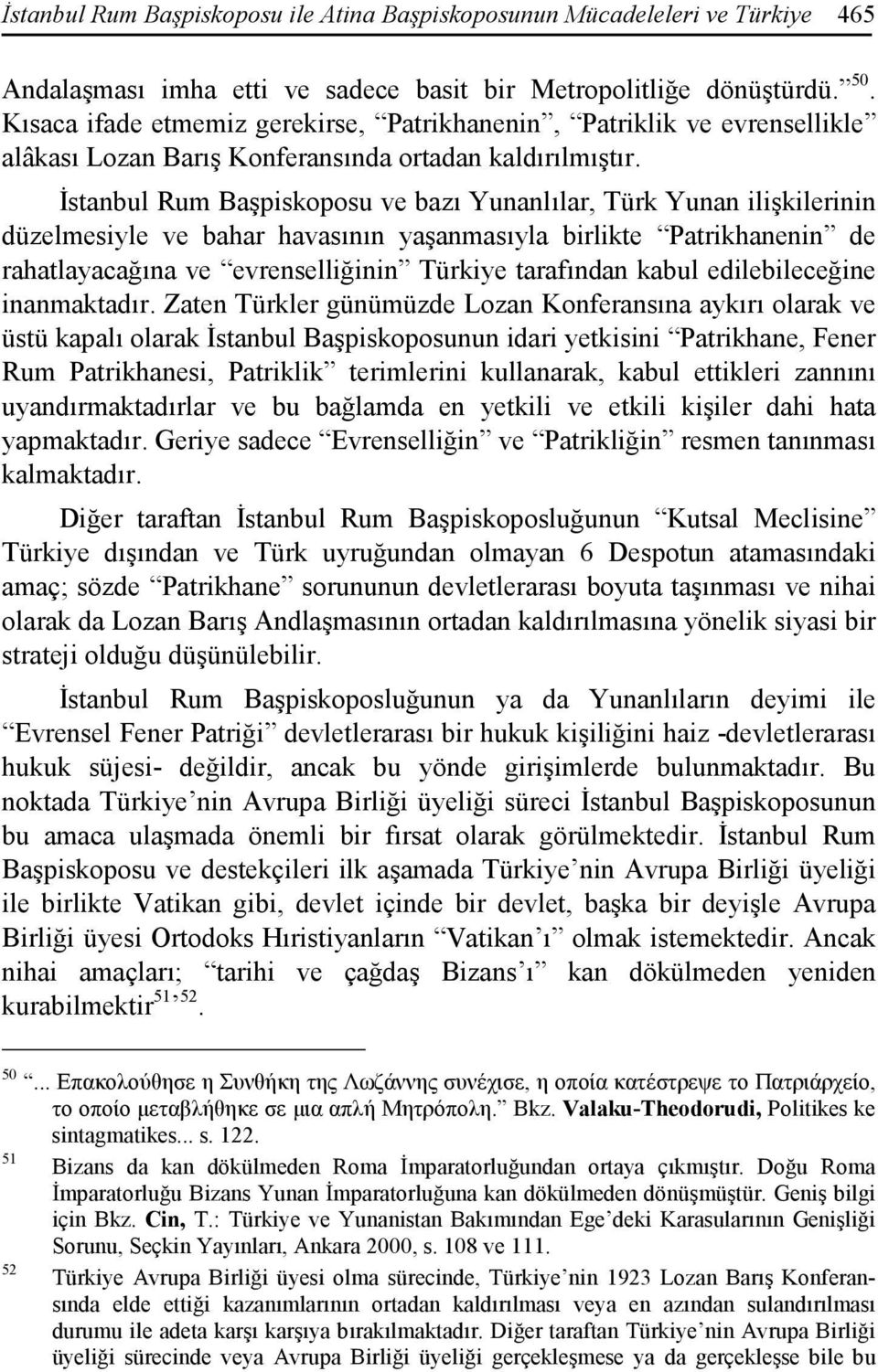 Đstanbul Rum Başpiskoposu ve bazı Yunanlılar, Türk Yunan ilişkilerinin düzelmesiyle ve bahar havasının yaşanmasıyla birlikte Patrikhanenin de rahatlayacağına ve evrenselliğinin Türkiye tarafından