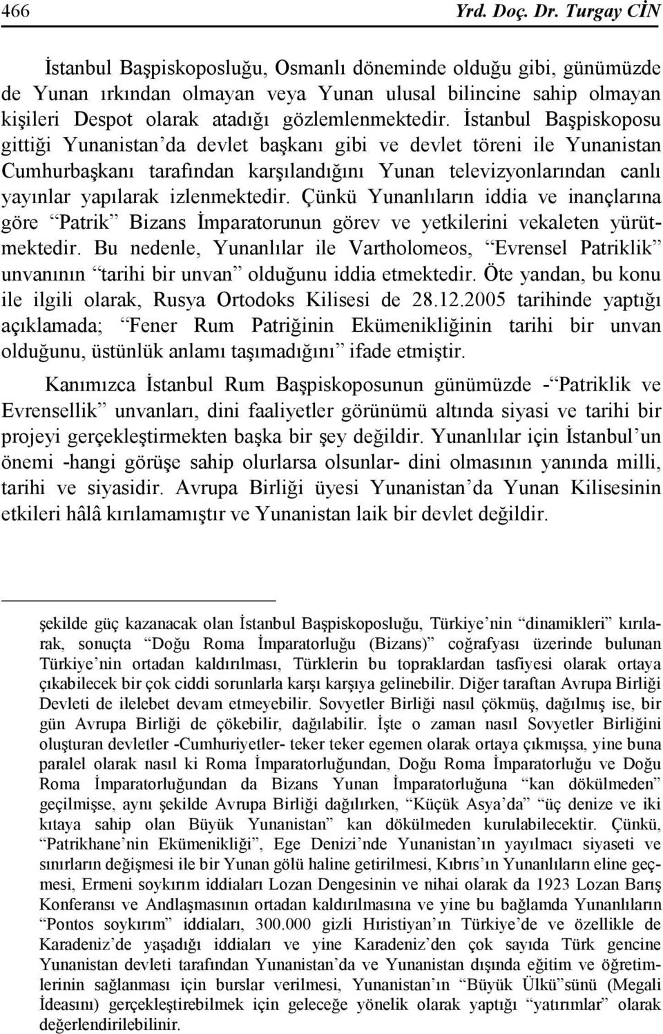 Đstanbul Başpiskoposu gittiği Yunanistan da devlet başkanı gibi ve devlet töreni ile Yunanistan Cumhurbaşkanı tarafından karşılandığını Yunan televizyonlarından canlı yayınlar yapılarak izlenmektedir.