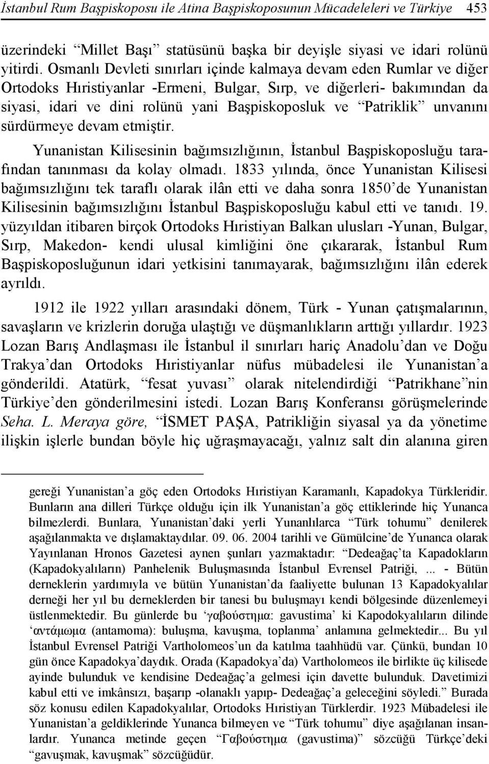 Patriklik unvanını sürdürmeye devam etmiştir. Yunanistan Kilisesinin bağımsızlığının, Đstanbul Başpiskoposluğu tarafından tanınması da kolay olmadı.