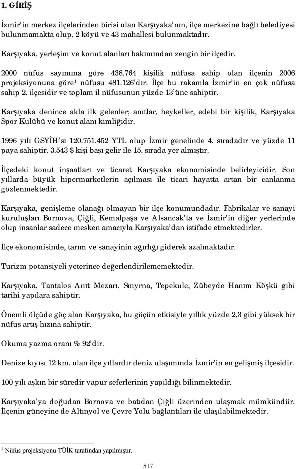 İlçe bu rakamla İzmir in en çok nüfusa sahip 2. ilçesidir ve toplam il nüfusunun yüzde 13 üne sahiptir.