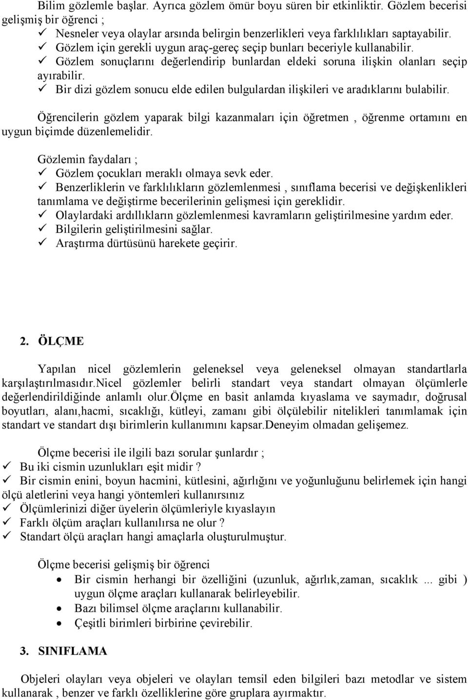 Bir dizi gözlem sonucu elde edilen bulgulardan ilişkileri ve aradıklarını bulabilir. Öğrencilerin gözlem yaparak bilgi kazanmaları için öğretmen, öğrenme ortamını en uygun biçimde düzenlemelidir.