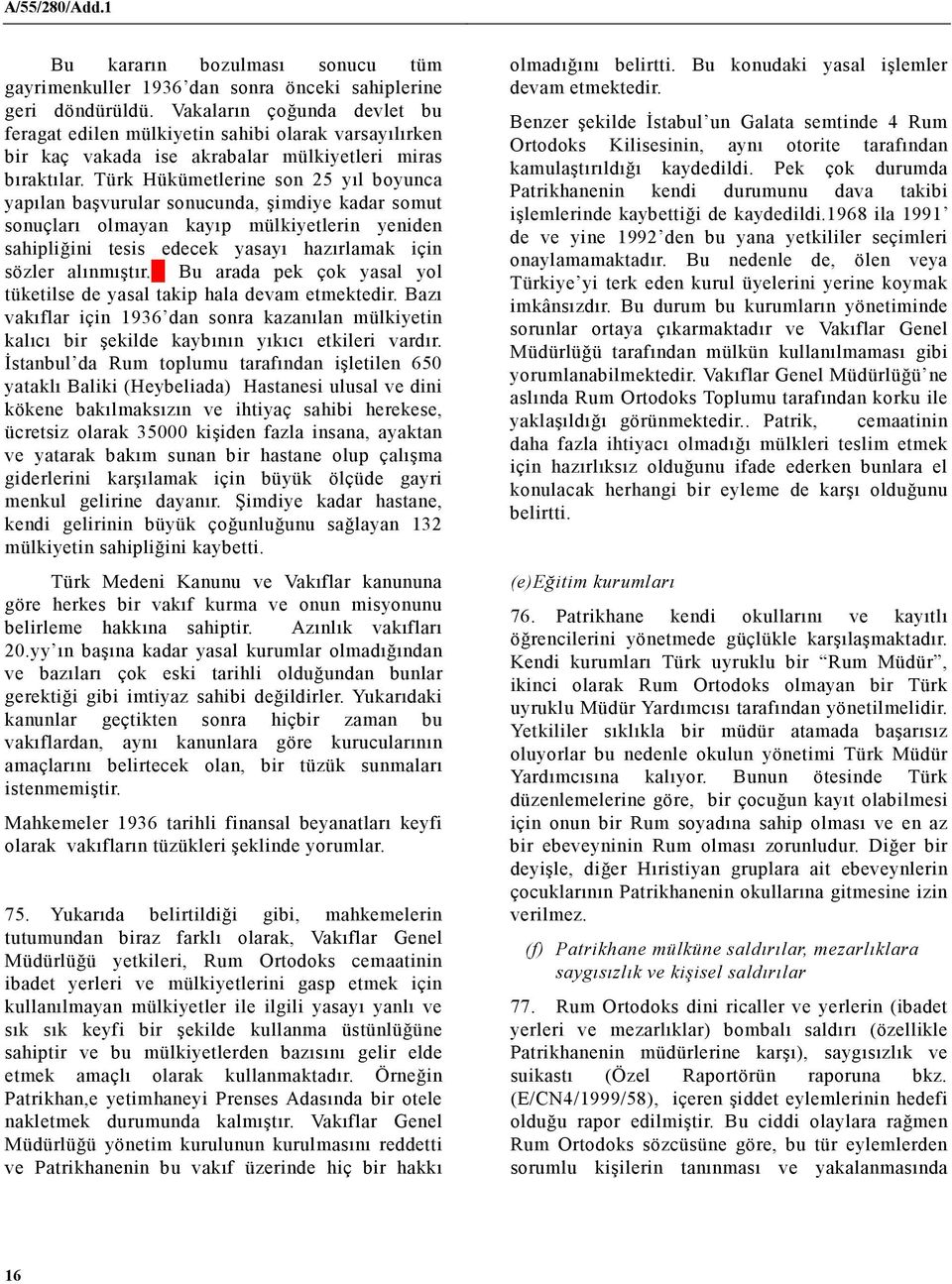 Türk Hükümetlerine son 25 yıl boyunca yapılan başvurular sonucunda, şimdiye kadar somut sonuçları olmayan kayıp mülkiyetlerin yeniden sahipliğini tesis edecek yasayı hazırlamak için sözler alınmıştır.