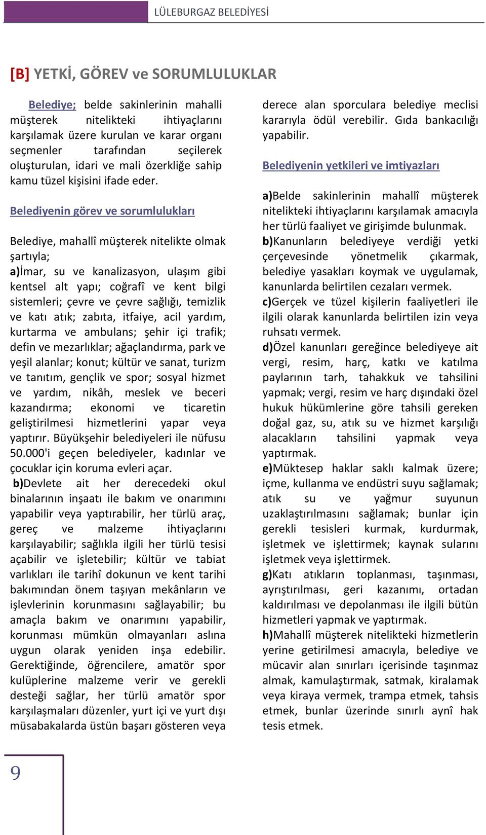 Belediyenin görev ve sorumlulukları Belediye, mahallî müşterek nitelikte olmak şartıyla; a)imar, su ve kanalizasyon, ulaşım gibi kentsel alt yapı; coğrafî ve kent bilgi sistemleri; çevre ve çevre