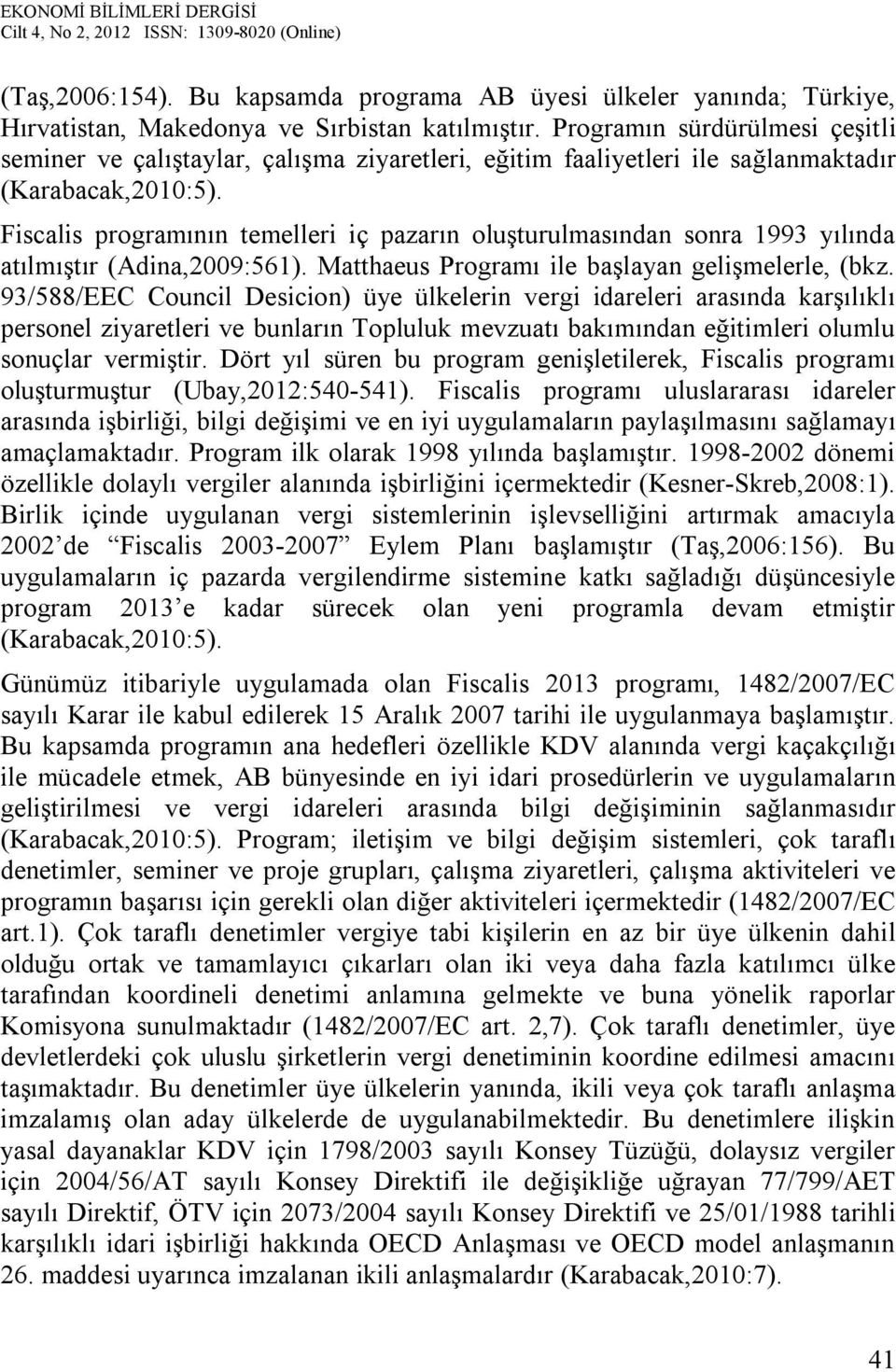 Fiscalis programının temelleri iç pazarın oluşturulmasından sonra 1993 yılında atılmıştır (Adina,2009:561). Matthaeus Programı ile başlayan gelişmelerle, (bkz.