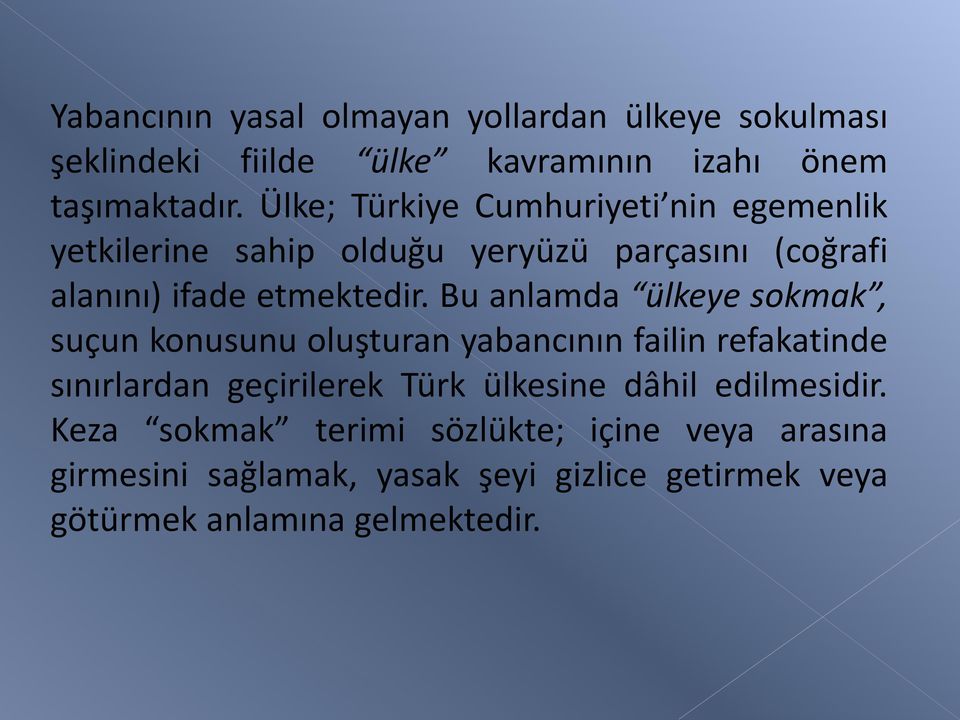 Bu anlamda ülkeye sokmak, suçun konusunu oluşturan yabancının failin refakatinde sınırlardan geçirilerek Türk ülkesine dâhil