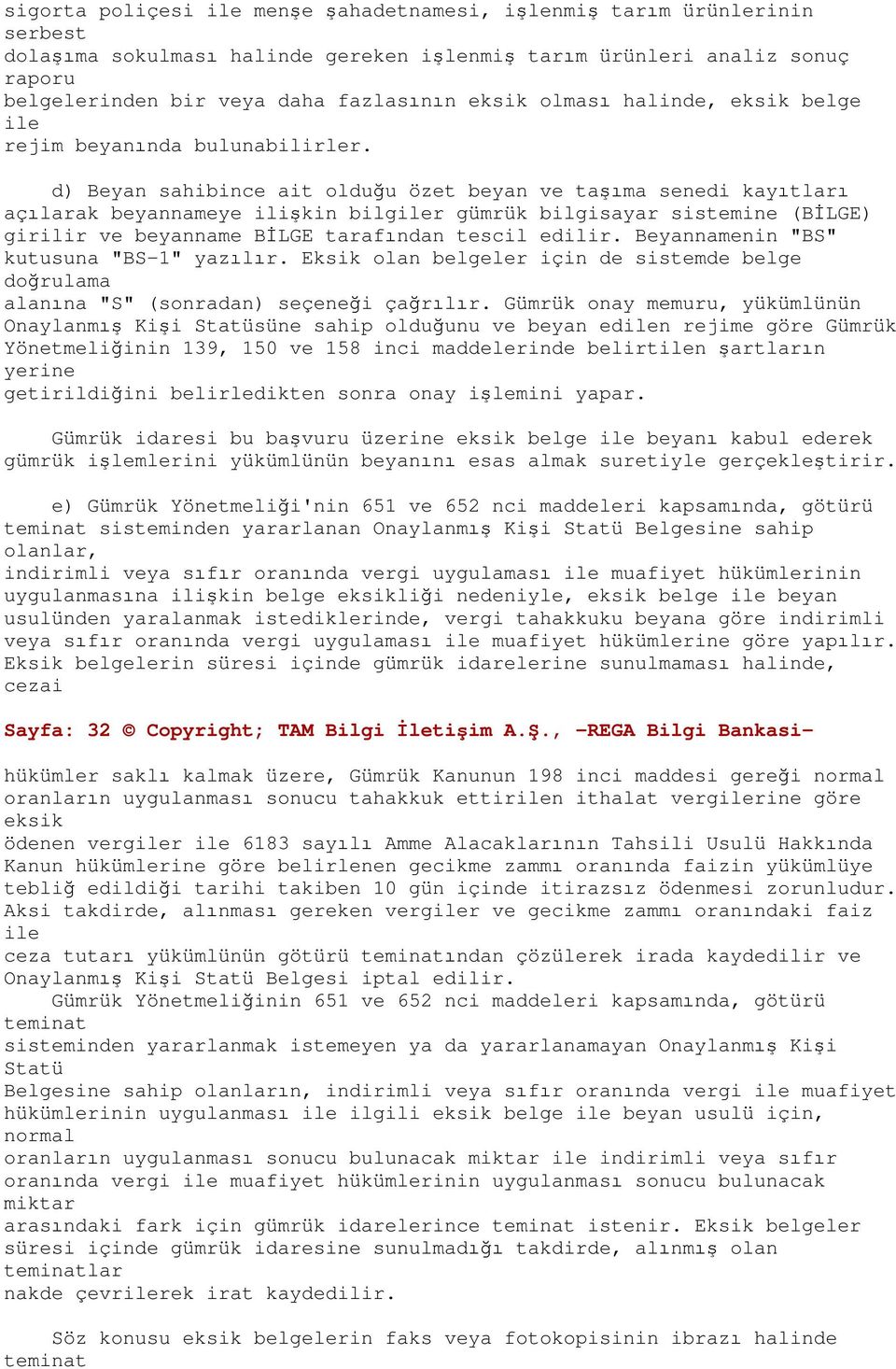 d) Beyan sahibince ait olduğu özet beyan ve taşıma senedi kayıtları açılarak beyannameye ilişkin bilgiler gümrük bilgisayar sistemine (BİLGE) girilir ve beyanname BİLGE tarafından tescil edilir.