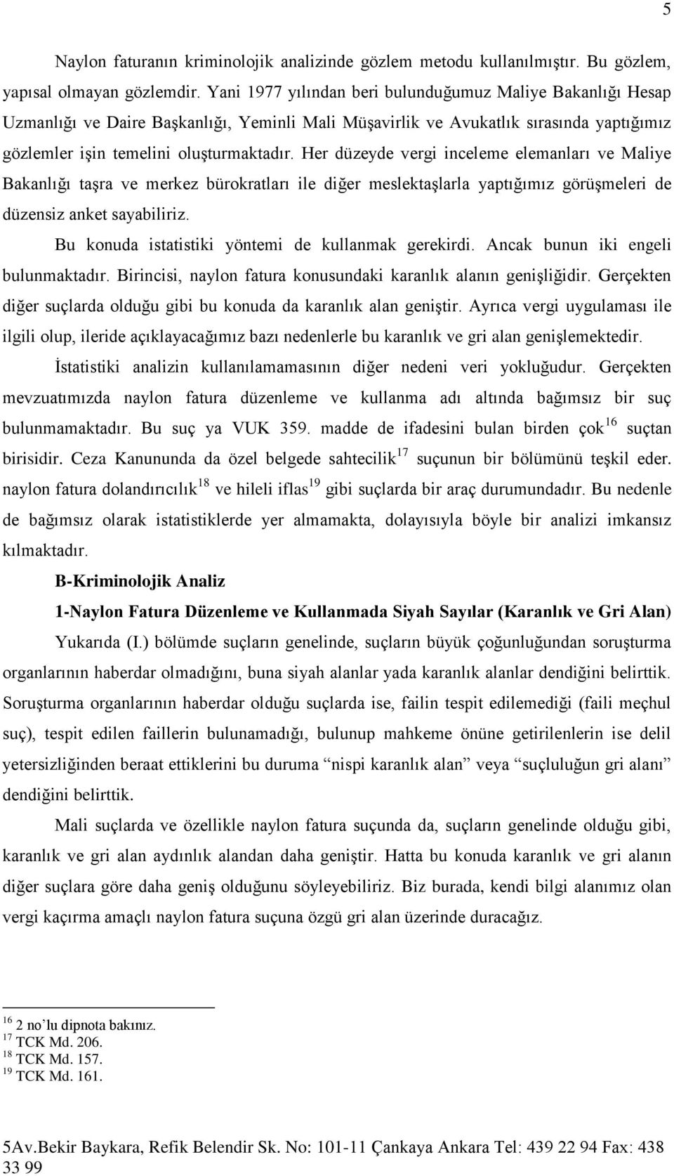 Her düzeyde vergi inceleme elemanları ve Maliye Bakanlığı taşra ve merkez bürokratları ile diğer meslektaşlarla yaptığımız görüşmeleri de düzensiz anket sayabiliriz.