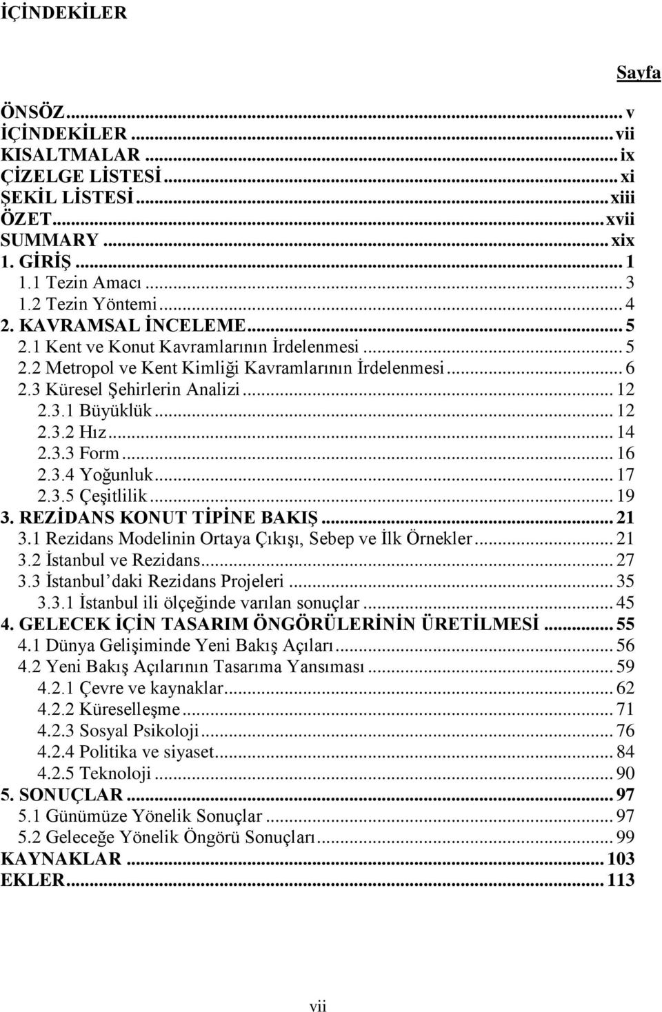 .. 14 2.3.3 Form... 16 2.3.4 Yoğunluk... 17 2.3.5 ÇeĢitlilik... 19 3. REZĠDANS KONUT TĠPĠNE BAKIġ... 21 3.1 Rezidans Modelinin Ortaya ÇıkıĢı, Sebep ve Ġlk Örnekler... 21 3.2 Ġstanbul ve Rezidans.