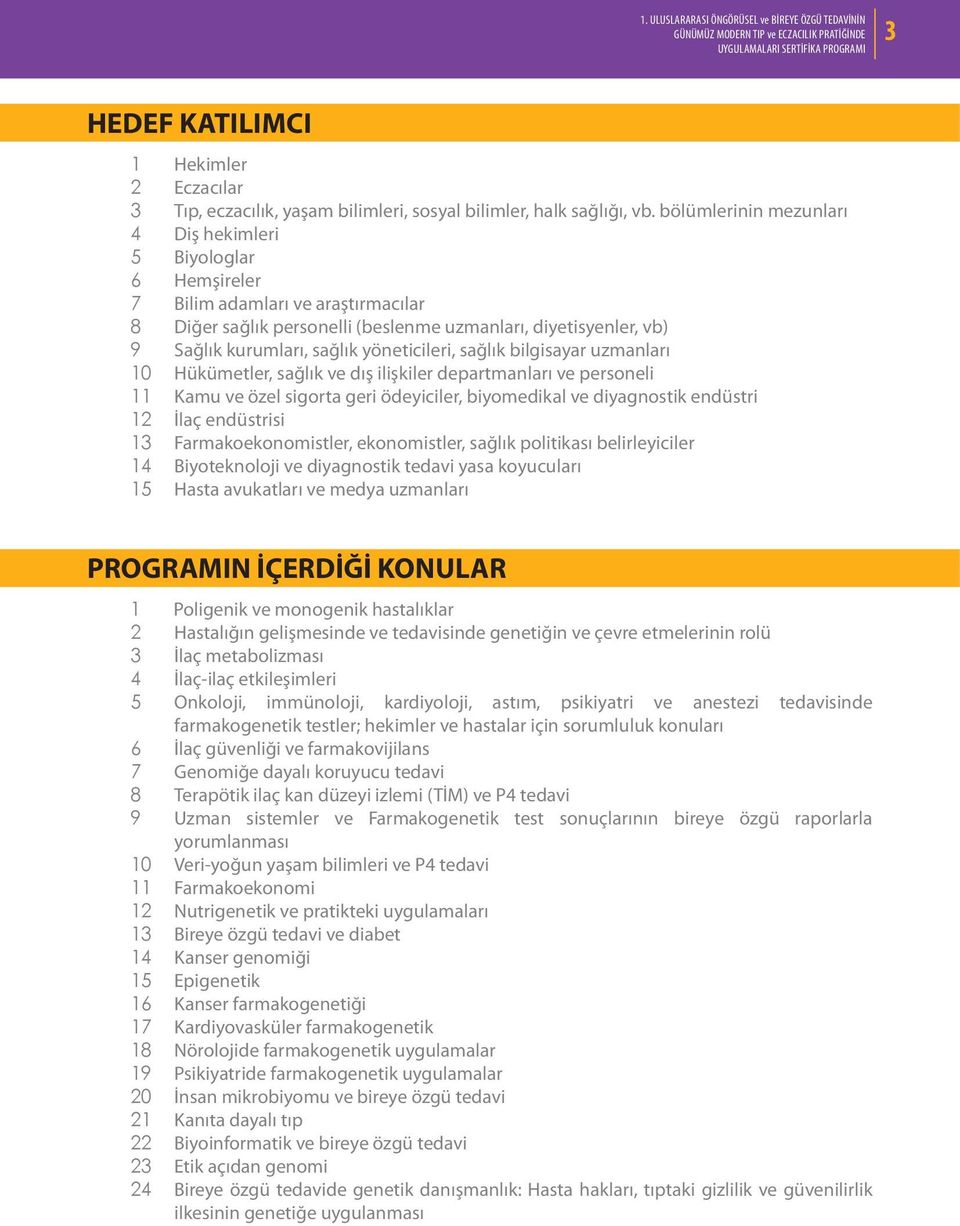 yöneticileri, sağlık bilgisayar uzmanları 10 Hükümetler, sağlık ve dış ilişkiler departmanları ve personeli 11 Kamu ve özel sigorta geri ödeyiciler, biyomedikal ve diyagnostik endüstri 12 İlaç