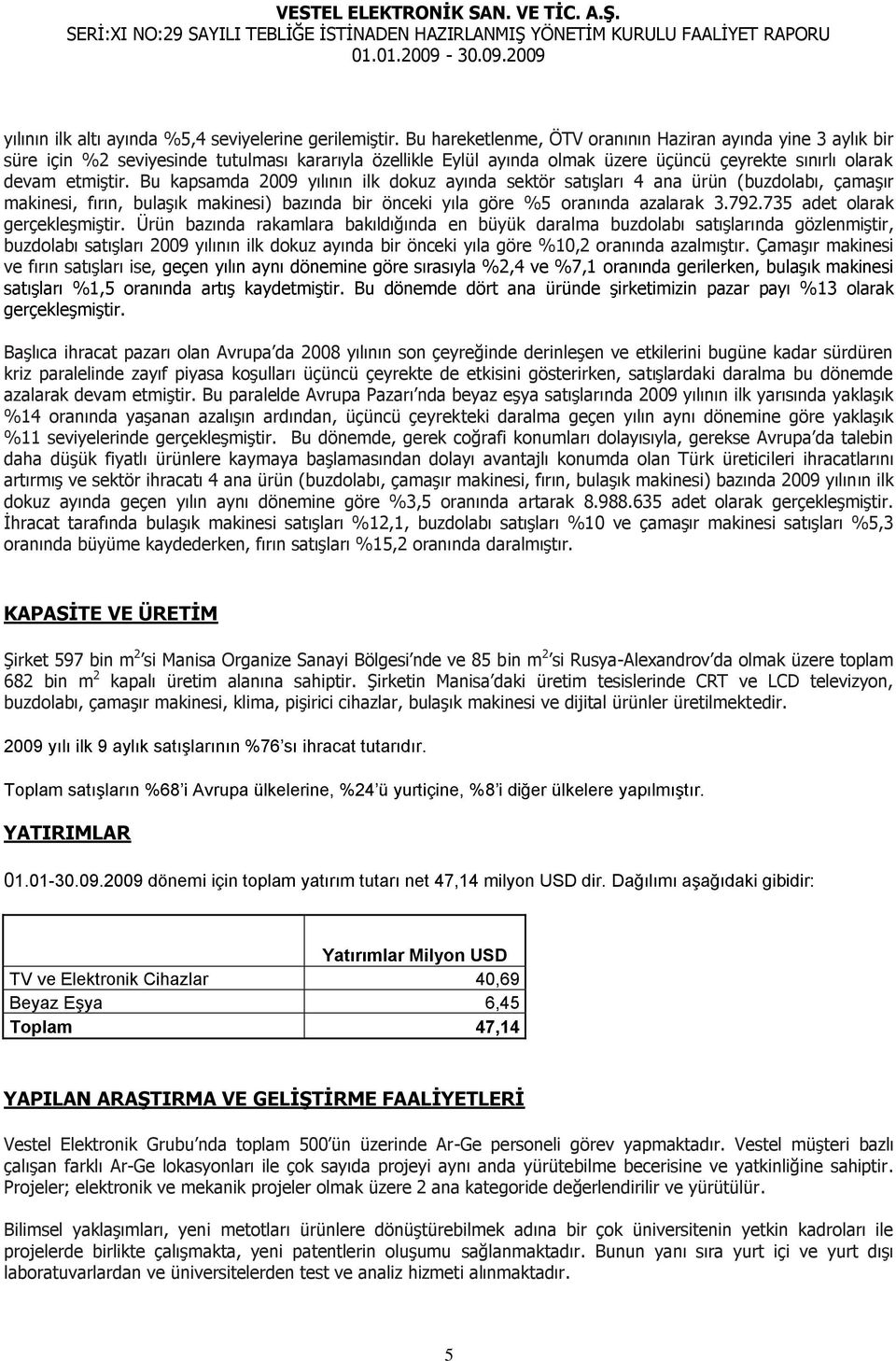 Bu kapsamda 2009 yılının ilk dokuz ayında sektör satıģları 4 ana ürün (buzdolabı, çamaģır makinesi, fırın, bulaģık makinesi) bazında bir önceki yıla göre %5 oranında azalarak 3.792.