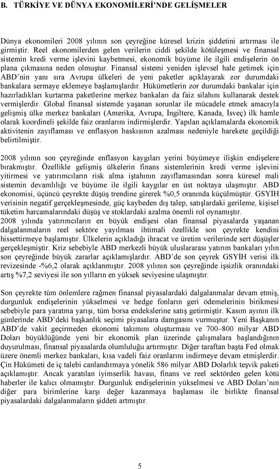 Finansal sistemi yeniden işlevsel hale getimek için ABD nin yanı sıra Avrupa ülkeleri de yeni paketler açıklayarak zor durumdaki bankalara sermaye eklemeye başlamışlardır.