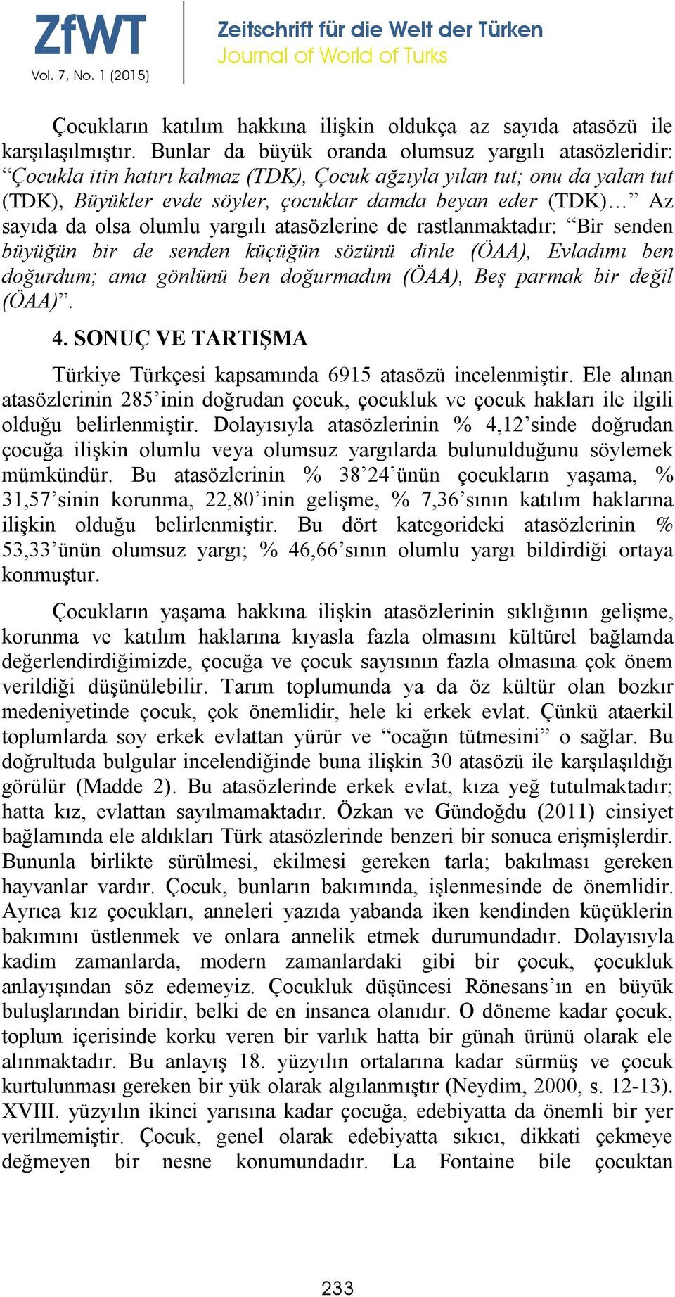 sayıda da olsa olumlu yargılı atasözlerine de rastlanmaktadır: Bir senden büyüğün bir de senden küçüğün sözünü dinle (ÖAA), Evladımı ben doğurdum; ama gönlünü ben doğurmadım (ÖAA), Beş parmak bir