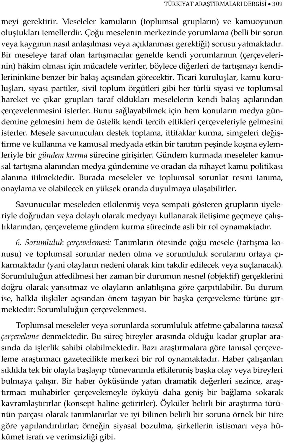 Bir meseleye taraf olan tartışmacılar genelde kendi yorumlarının (çerçevelerinin) hâkim olması için mücadele verirler, böylece diğerleri de tartışmayı kendilerininkine benzer bir bakış açısından