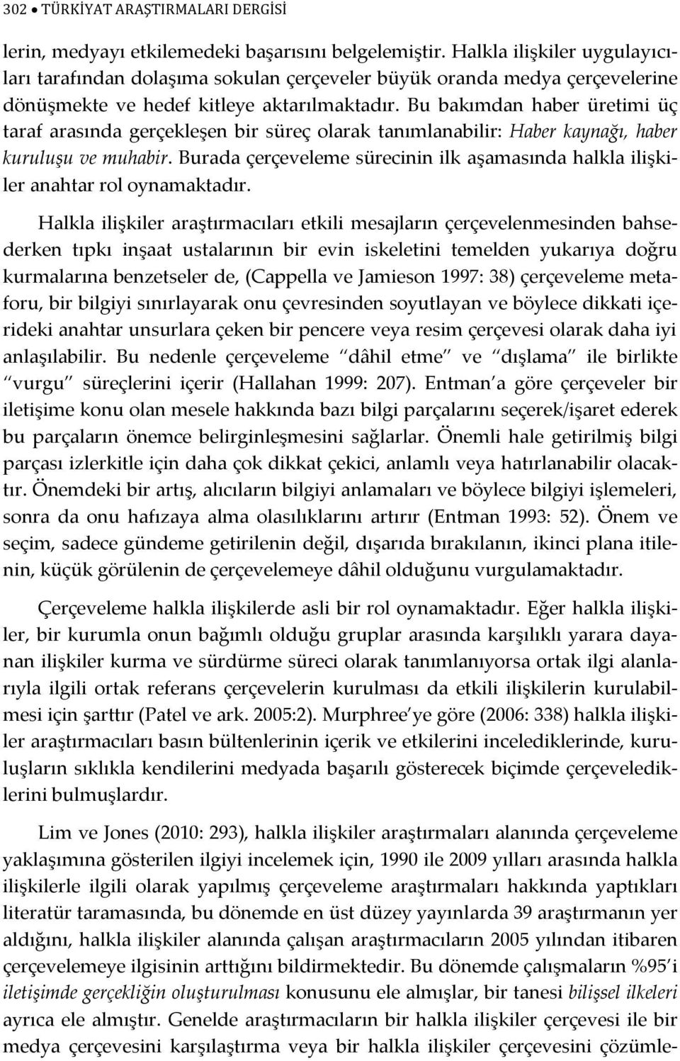 Bu bakımdan haber üretimi üç taraf arasında gerçekleşen bir süreç olarak tanımlanabilir: Haber kaynağı, haber kuruluşu ve muhabir.