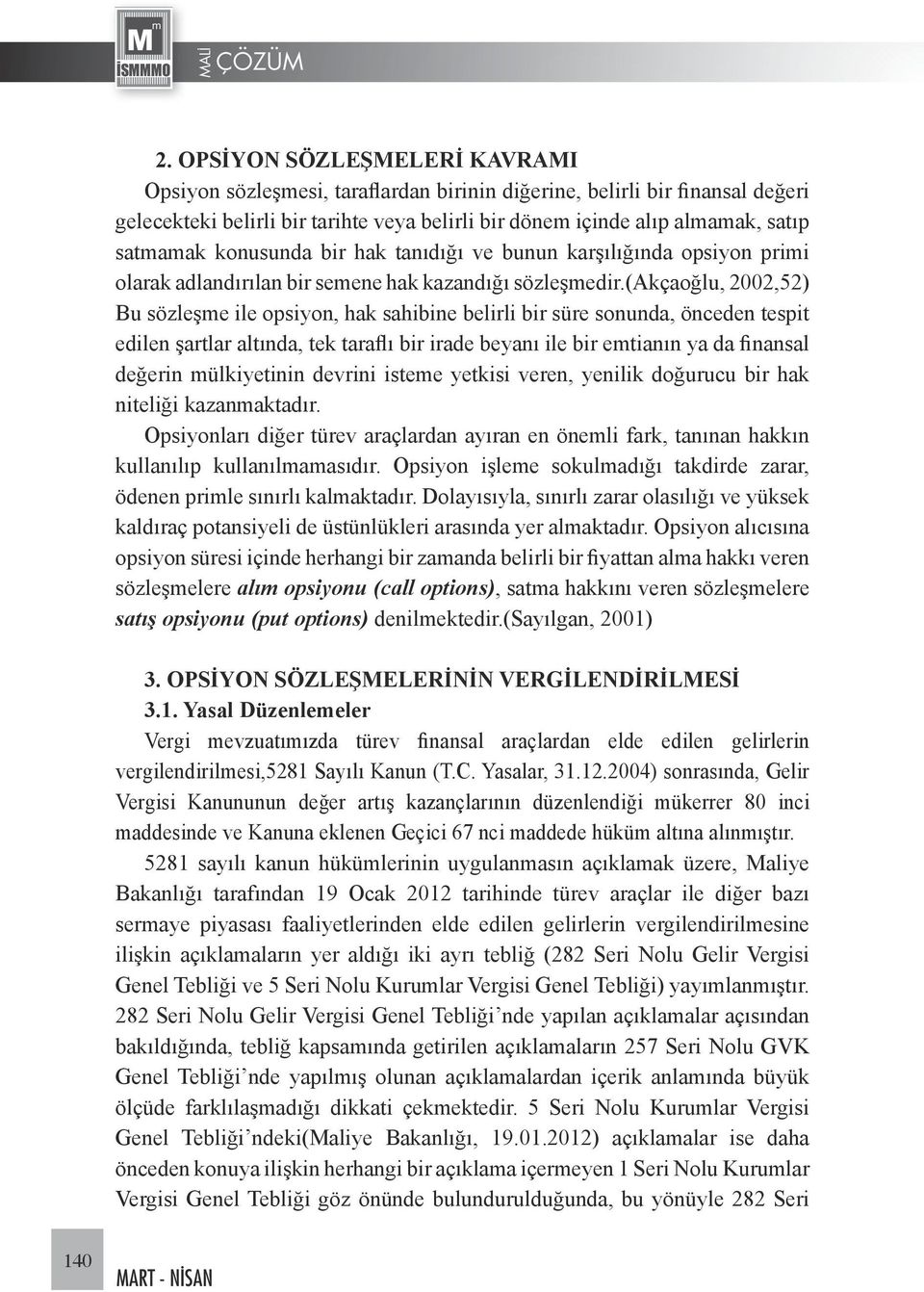 (akçaoğlu, 2002,52) Bu sözleşme ile opsiyon, hak sahibine belirli bir süre sonunda, önceden tespit edilen şartlar altında, tek taraflı bir irade beyanı ile bir emtianın ya da finansal değerin