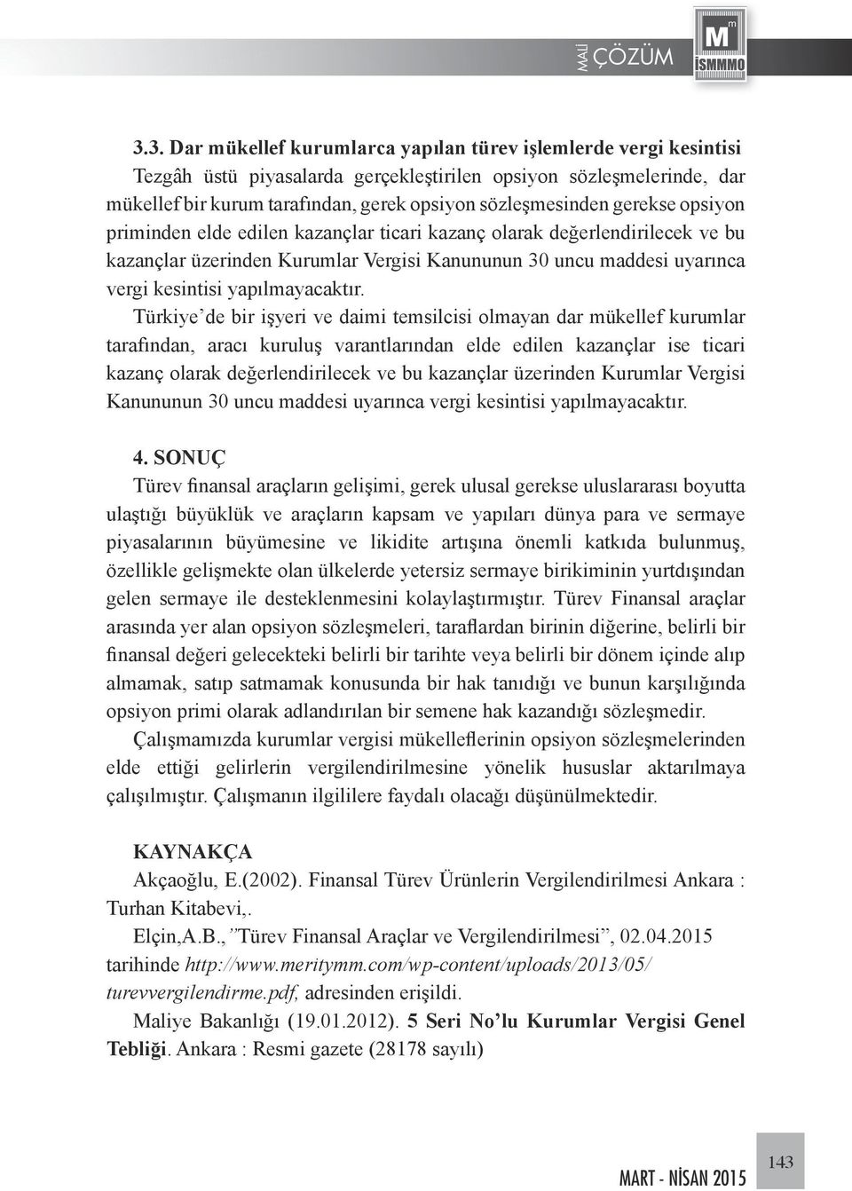 Türkiye de bir işyeri ve daimi temsilcisi olmayan dar mükellef kurumlar tarafından, aracı kuruluş varantlarından elde edilen kazançlar ise ticari kazanç olarak değerlendirilecek ve bu kazançlar