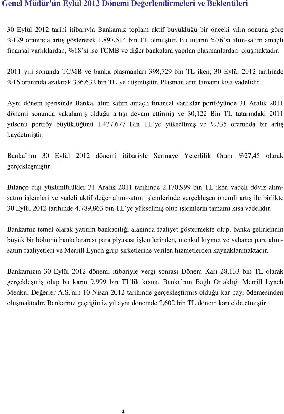 2011 yılı sonunda TCMB ve banka plasmanları 398,729 bin TL iken, 30 Eylül 2012 tarihinde %16 oranında azalarak 336,632 bin TL ye düşmüştür. Plasmanların tamamı kısa vadelidir.