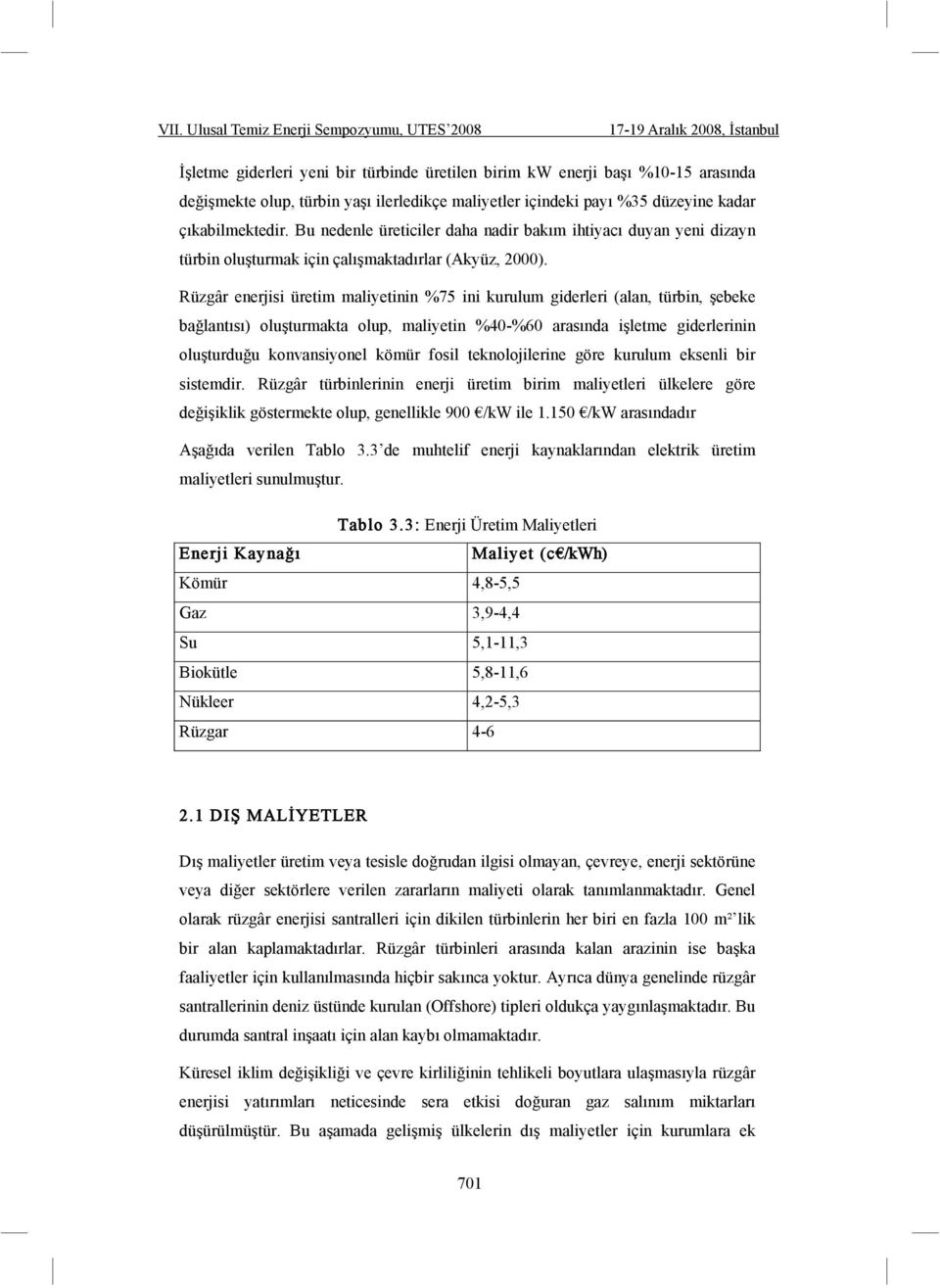 Rüzgâr enerjisi üretim maliyetinin %75 ini kurulum giderleri (alan, türbin, ebeke ba lantısı) olu turmakta olup, maliyetin %40-%60 arasında i letme giderlerinin olu turdu u konvansiyonel kömür fosil